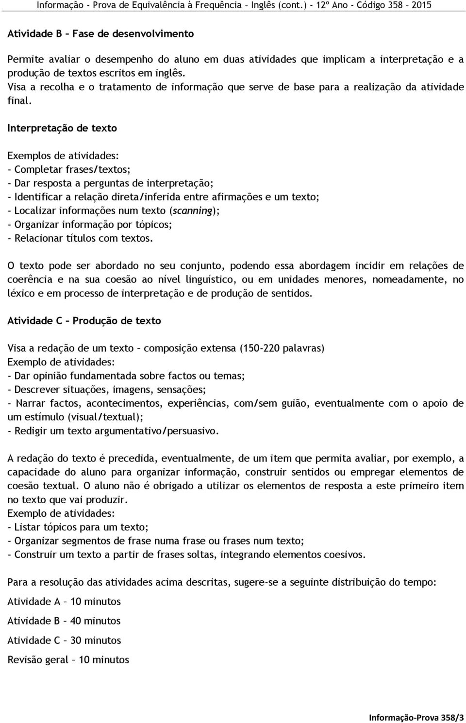 Interpretação de texto Exemplos de atividades: - Completar frases/textos; - Dar resposta a perguntas de interpretação; - Identificar a relação direta/inferida entre afirmações e um texto; - Localizar