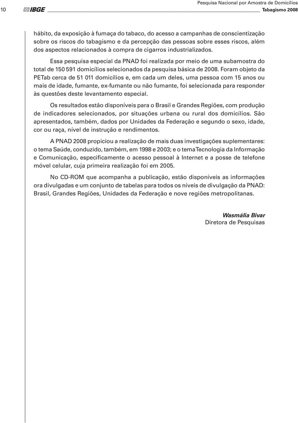 Essa pesquisa especial da PNAD foi realizada por meio de uma subamostra do total de 150 591 domicílios selecionados da pesquisa básica de 2008.