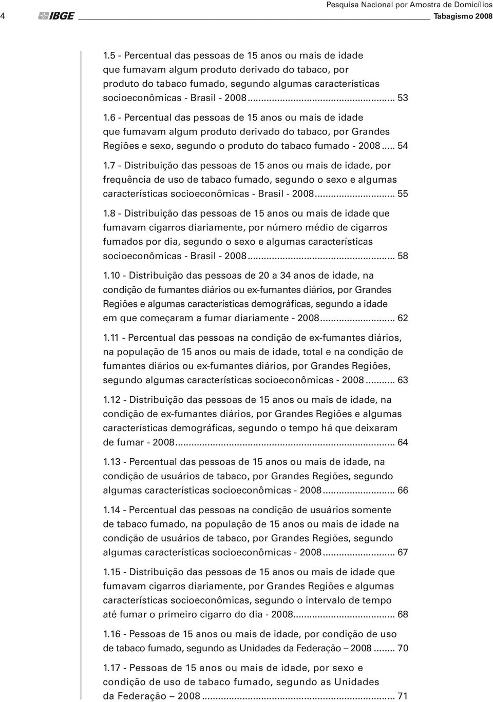 .. 53 1.6 - Percentual das pessoas de 15 anos ou mais de idade que fumavam algum produto derivado do tabaco, por Grandes Regiões e sexo, segundo o produto do tabaco fumado - 2008... 54 1.