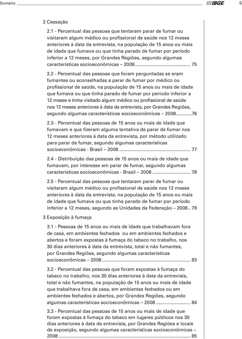 fumava ou que tinha parado de fumar por período inferior a 12 meses, por Grandes Regiões, segundo algumas características socioeconômicas 2008... 75 2.