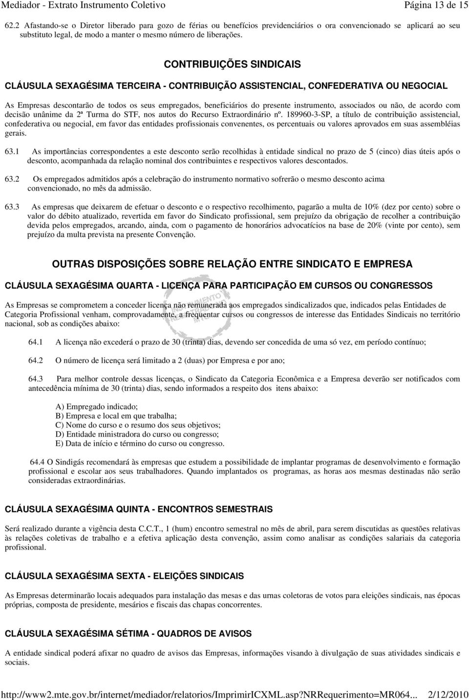 CONTRIBUIÇÕES SINDICAIS CLÁUSULA SEXAGÉSIMA TERCEIRA - CONTRIBUIÇÃO ASSISTENCIAL, CONFEDERATIVA OU NEGOCIAL As Empresas descontarão de todos os seus empregados, beneficiários do presente instrumento,