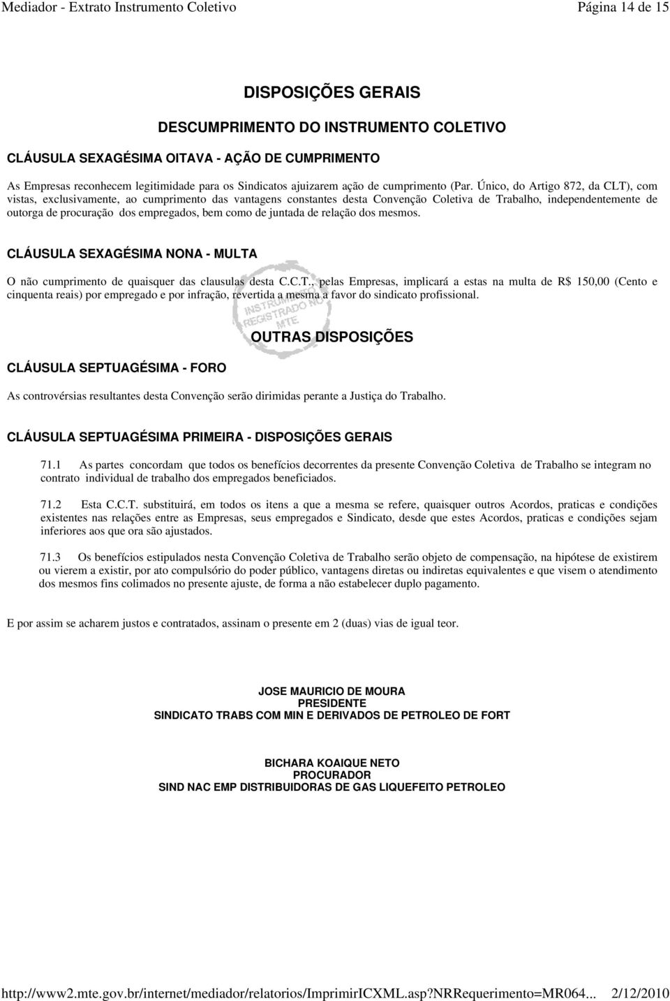 Único, do Artigo 872, da CLT), com vistas, exclusivamente, ao cumprimento das vantagens constantes desta Convenção Coletiva de Trabalho, independentemente de outorga de procuração dos empregados, bem