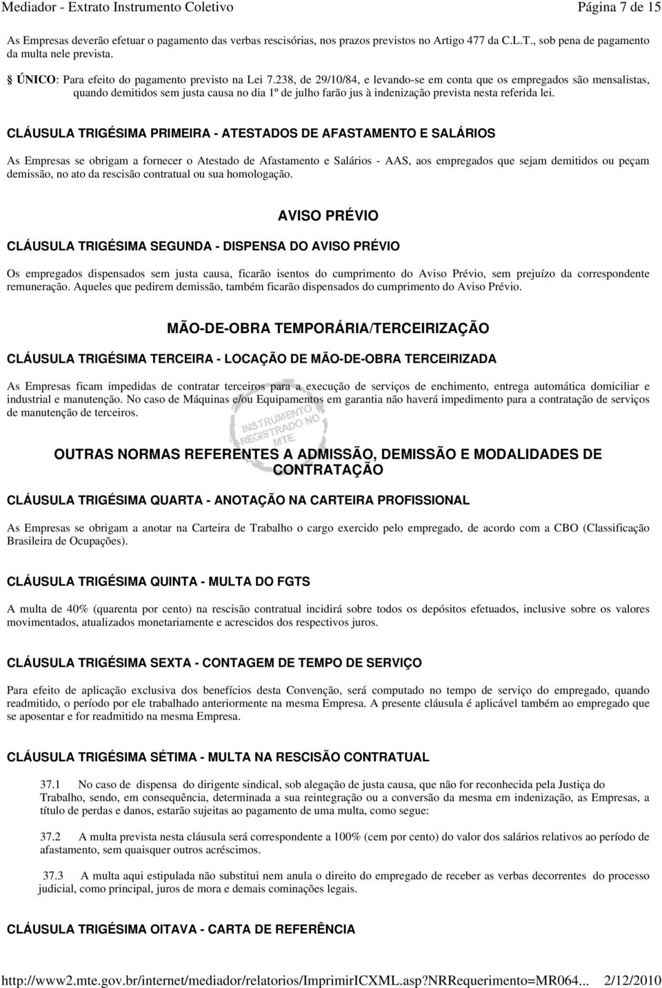 238, de 29/10/84, e levando-se em conta que os empregados são mensalistas, quando demitidos sem justa causa no dia 1º de julho farão jus à indenização prevista nesta referida lei.