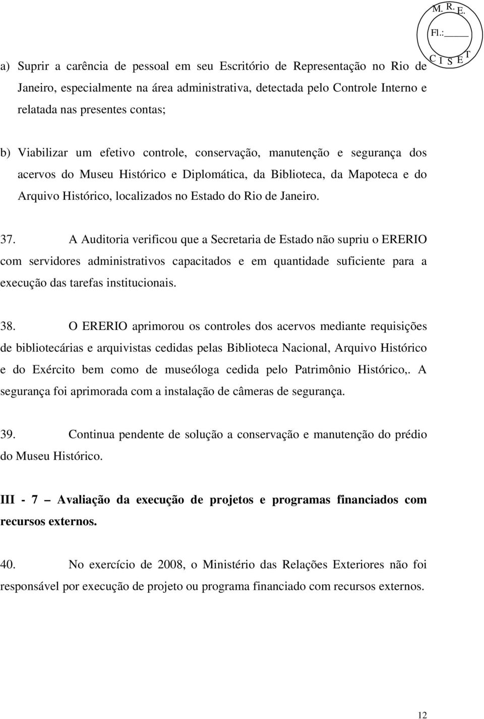 Janeiro. 37. A Auditoria verificou que a Secretaria de Estado não supriu o ERERIO com servidores administrativos capacitados e em quantidade suficiente para a execução das tarefas institucionais. 38.