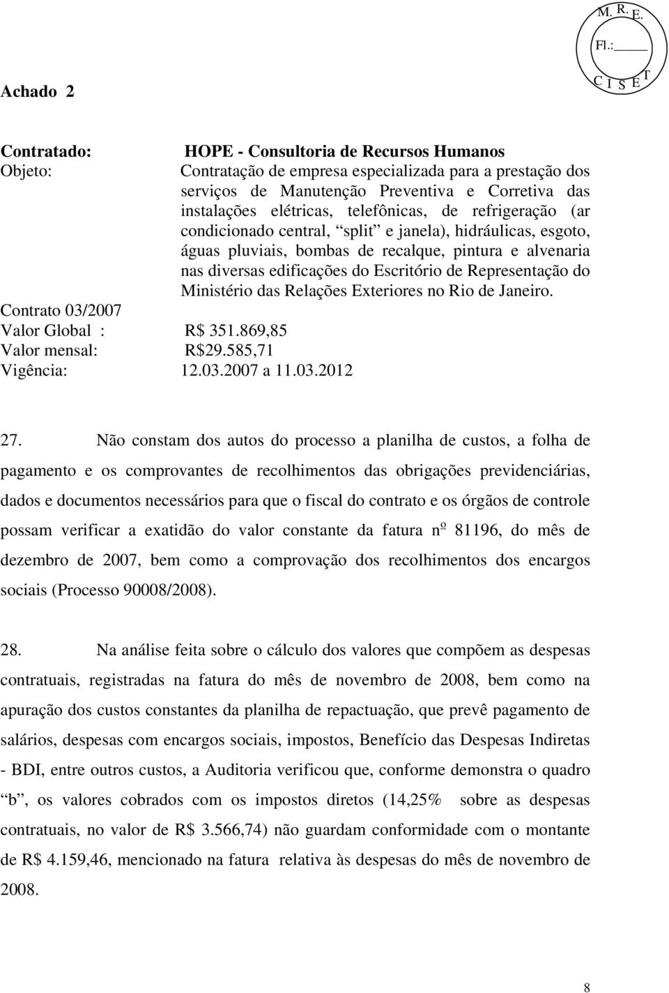 Representação do Ministério das Relações Exteriores no Rio de Janeiro. Contrato 03/2007 Valor Global : R$ 351.869,85 Valor mensal: R$29.585,71 Vigência: 12.03.2007 a 11.03.2012 27.