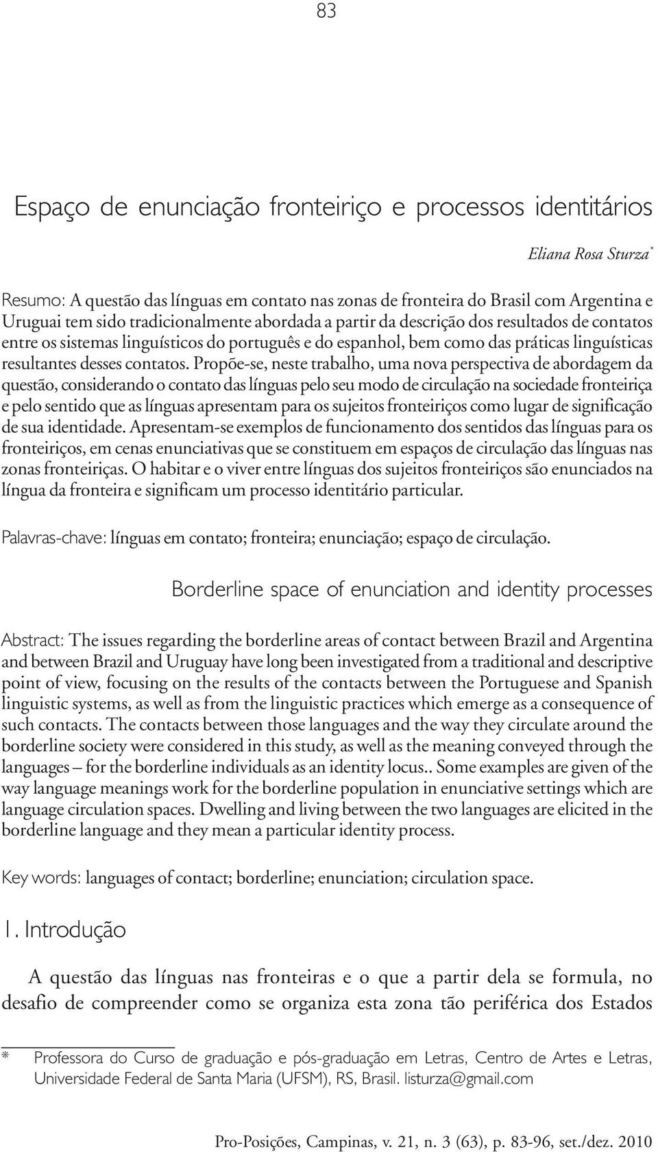 Propõe-se, neste trabalho, uma nova perspectiva de abordagem da questão, considerando o contato das línguas pelo seu modo de circulação na sociedade fronteiriça e pelo sentido que as línguas