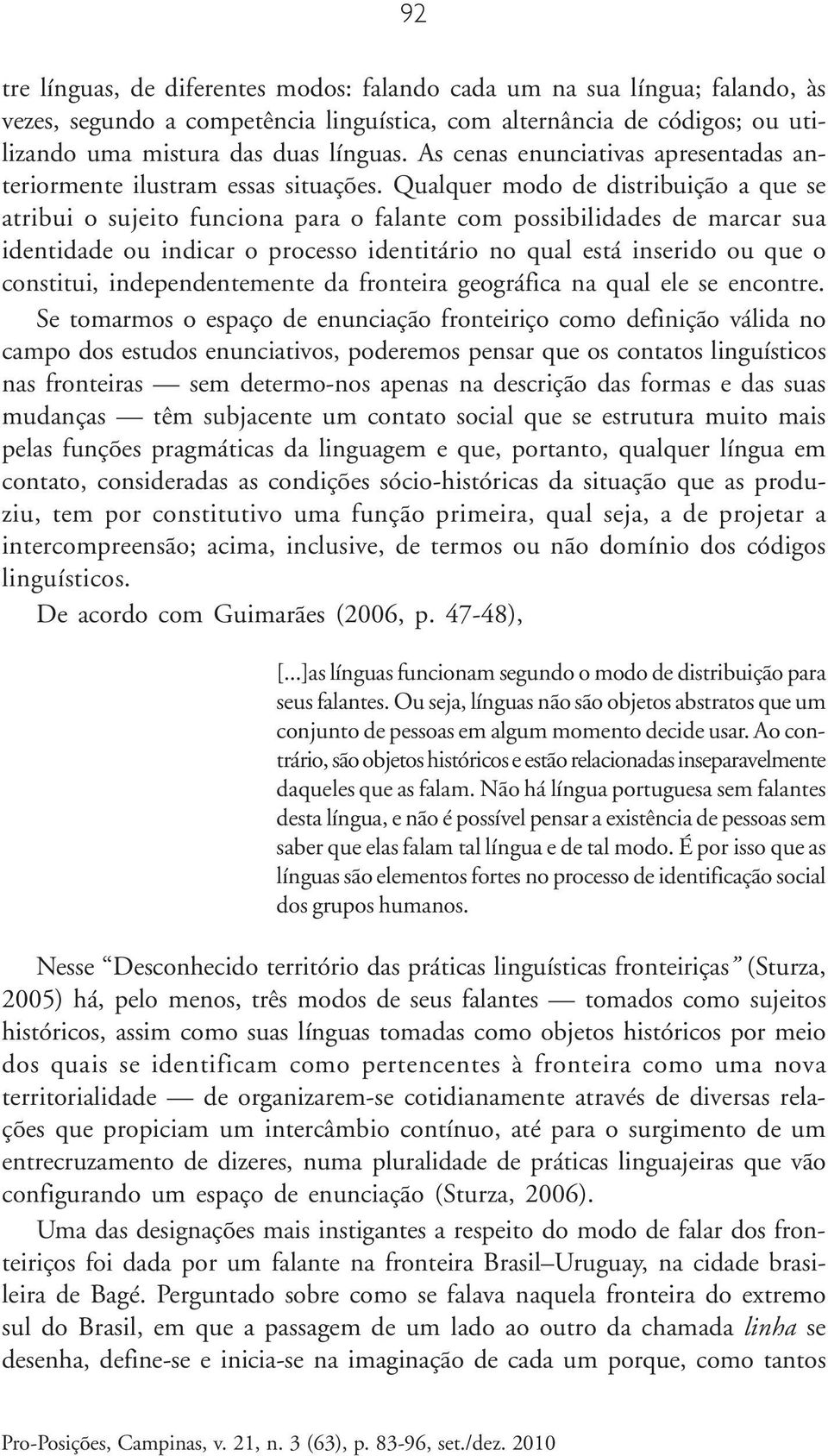 Qualquer modo de distribuição a que se atribui o sujeito funciona para o falante com possibilidades de marcar sua identidade ou indicar o processo identitário no qual está inserido ou que o