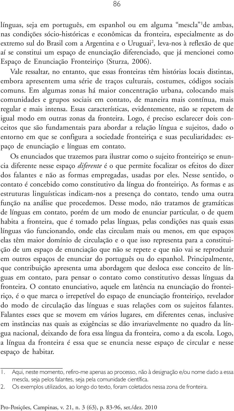 Vale ressaltar, no entanto, que essas fronteiras têm histórias locais distintas, embora apresentem uma série de traços culturais, costumes, códigos sociais comuns.