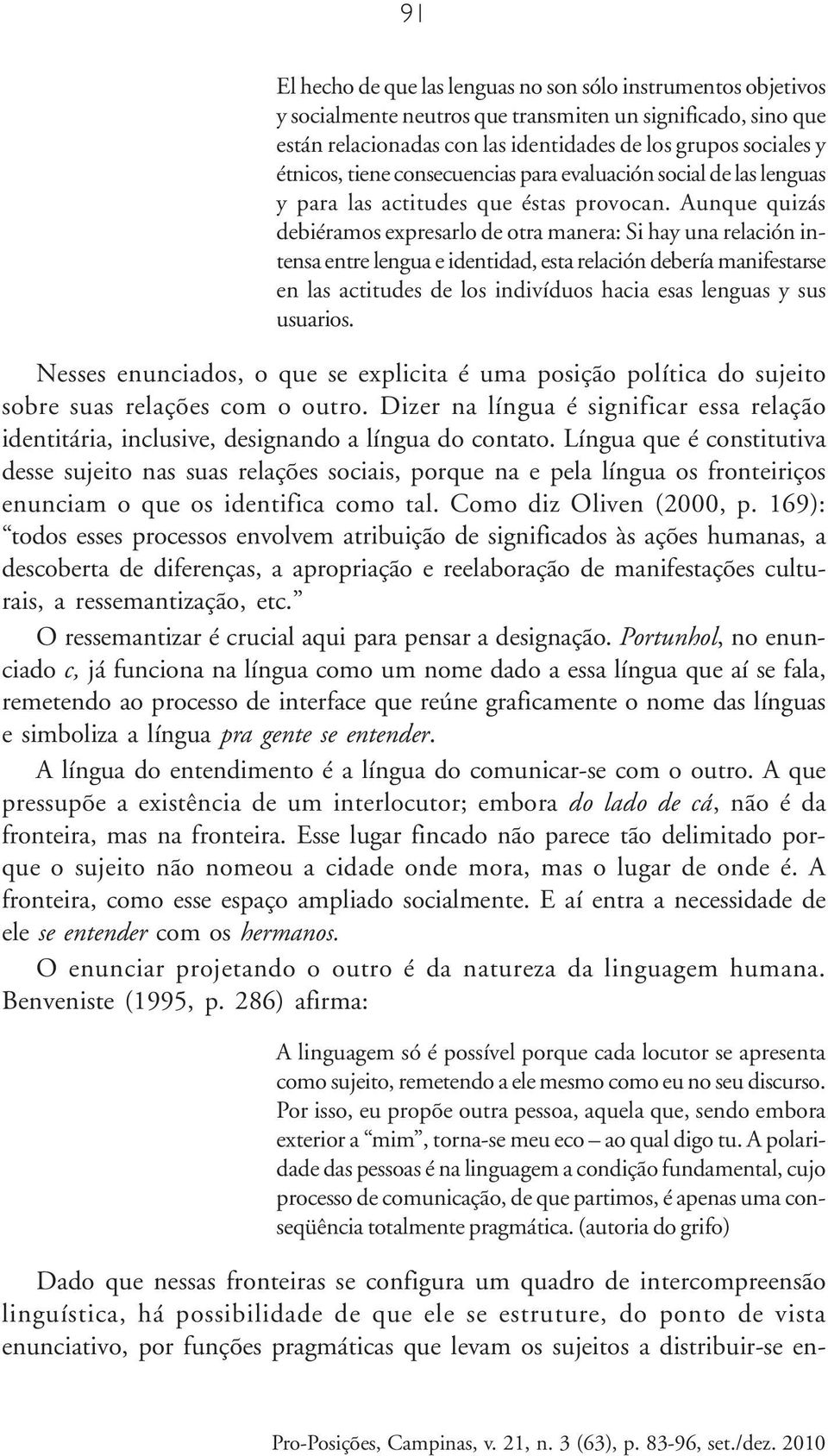 Aunque quizás debiéramos expresarlo de otra manera: Si hay una relación intensa entre lengua e identidad, esta relación debería manifestarse en las actitudes de los indivíduos hacia esas lenguas y