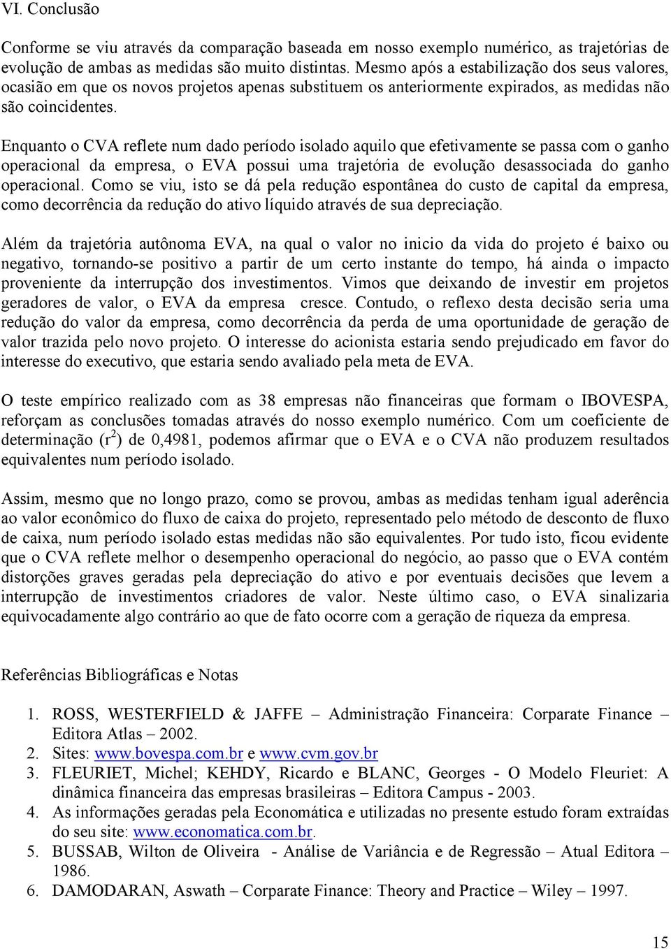 Enquanto o reflete num dado período isolado aquilo que efetivamente se passa com o ganho operacional da empresa, o EVA possui uma trajetória de evolução desassociada do ganho operacional.