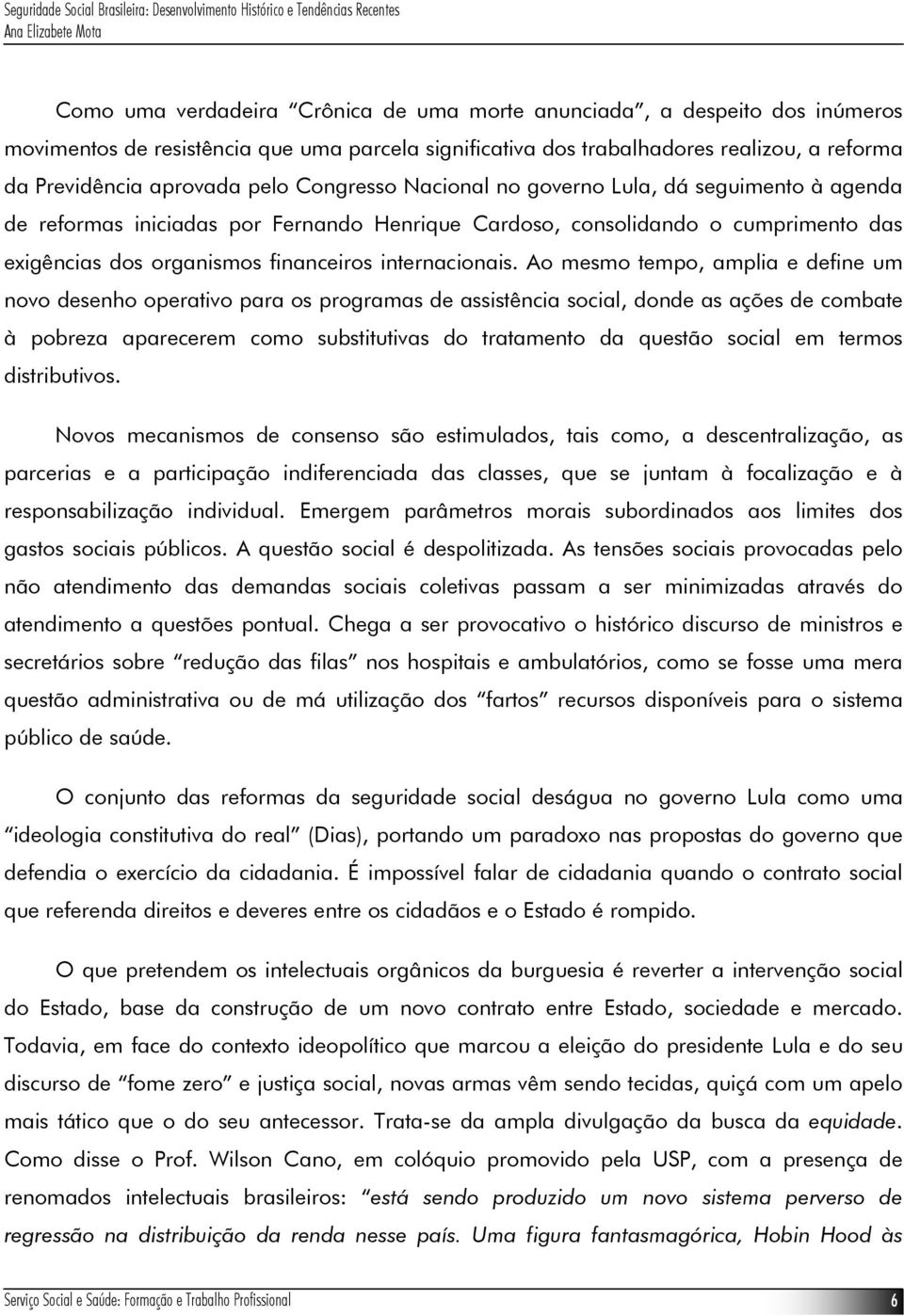 Ao mesmo tempo, amplia e define um novo desenho operativo para os programas de assistência social, donde as ações de combate à pobreza aparecerem como substitutivas do tratamento da questão social em