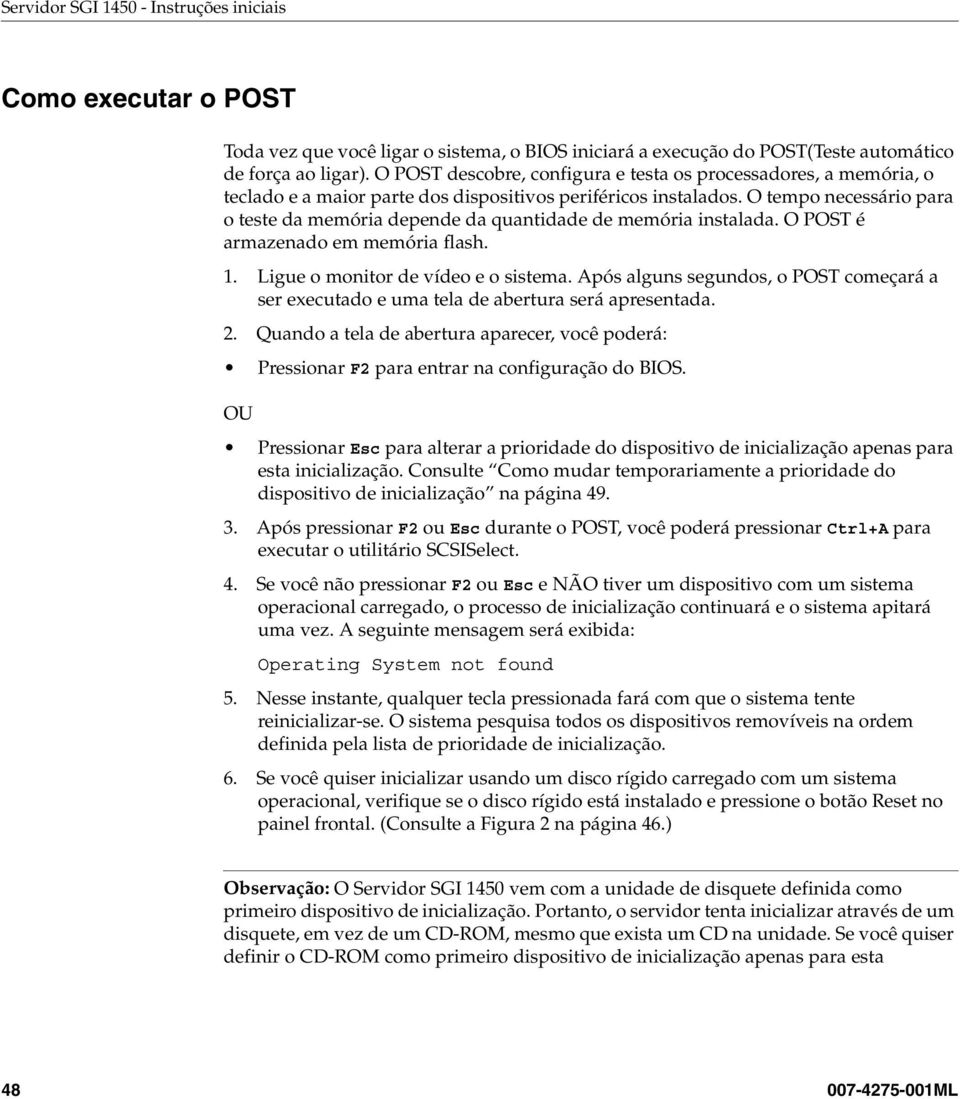 O tempo necessário para o teste da memória depende da quantidade de memória instalada. O POST é armazenado em memória flash. 1. Ligue o monitor de vídeo e o sistema.