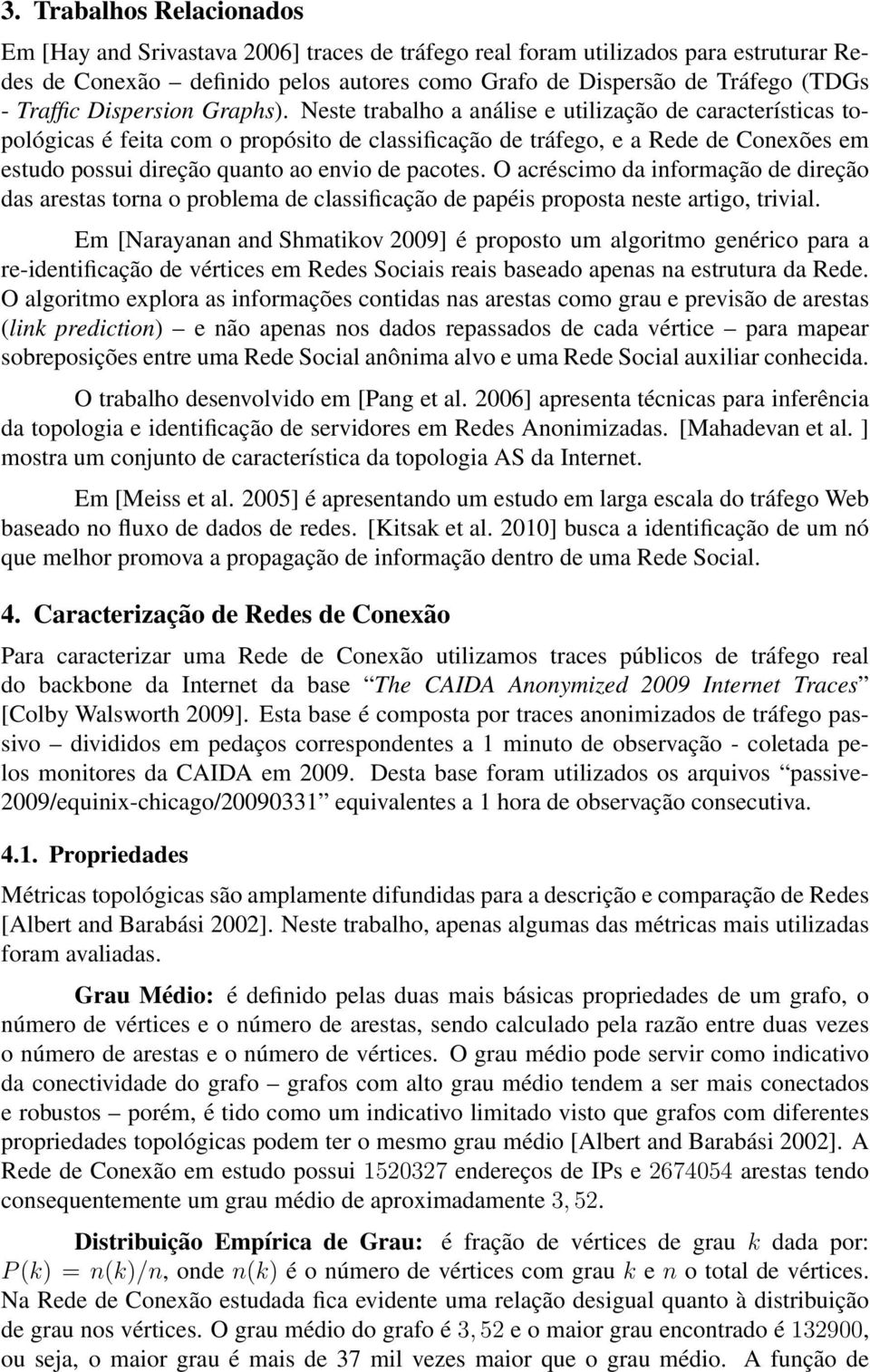 Neste trabalho a análise e utilização de características topológicas é feita com o propósito de classificação de tráfego, e a Rede de Conexões em estudo possui direção quanto ao envio de pacotes.