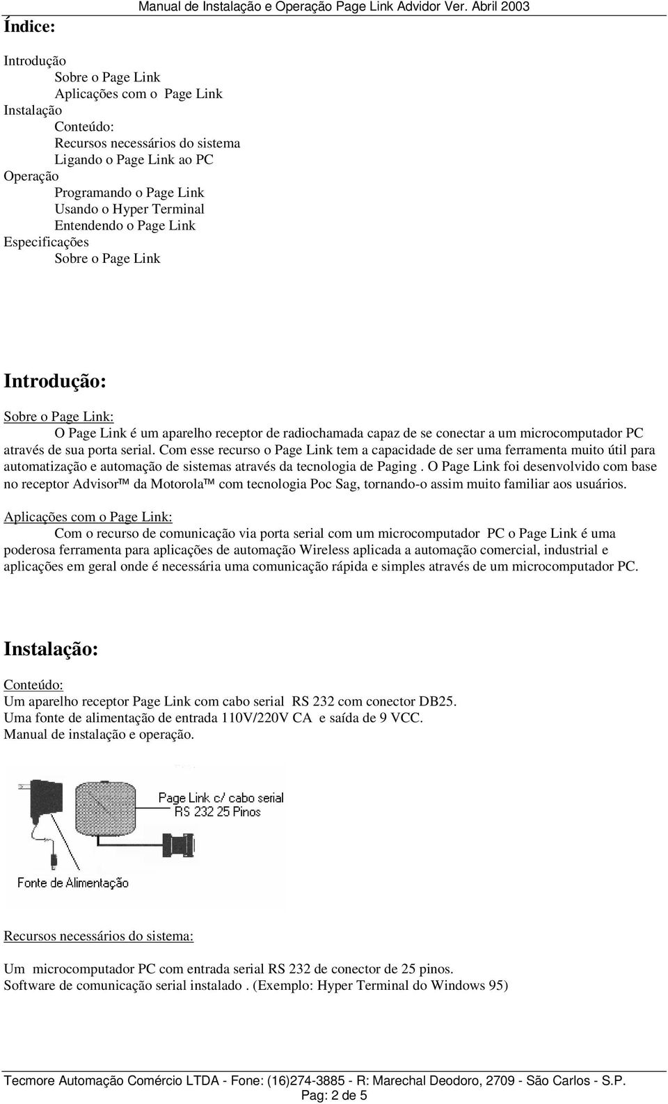 Terminal Entendendo o Page Link Especificações Sobre o Page Link Introdução: Sobre o Page Link: O Page Link é um aparelho receptor de radiochamada capaz de se conectar a um microcomputador PC através