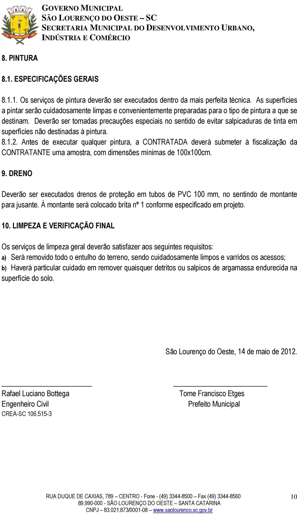 Deverão ser tomadas precauções especiais no sentido de evitar salpicaduras de tinta em superfícies não destinadas à pintura. 8.1.2.