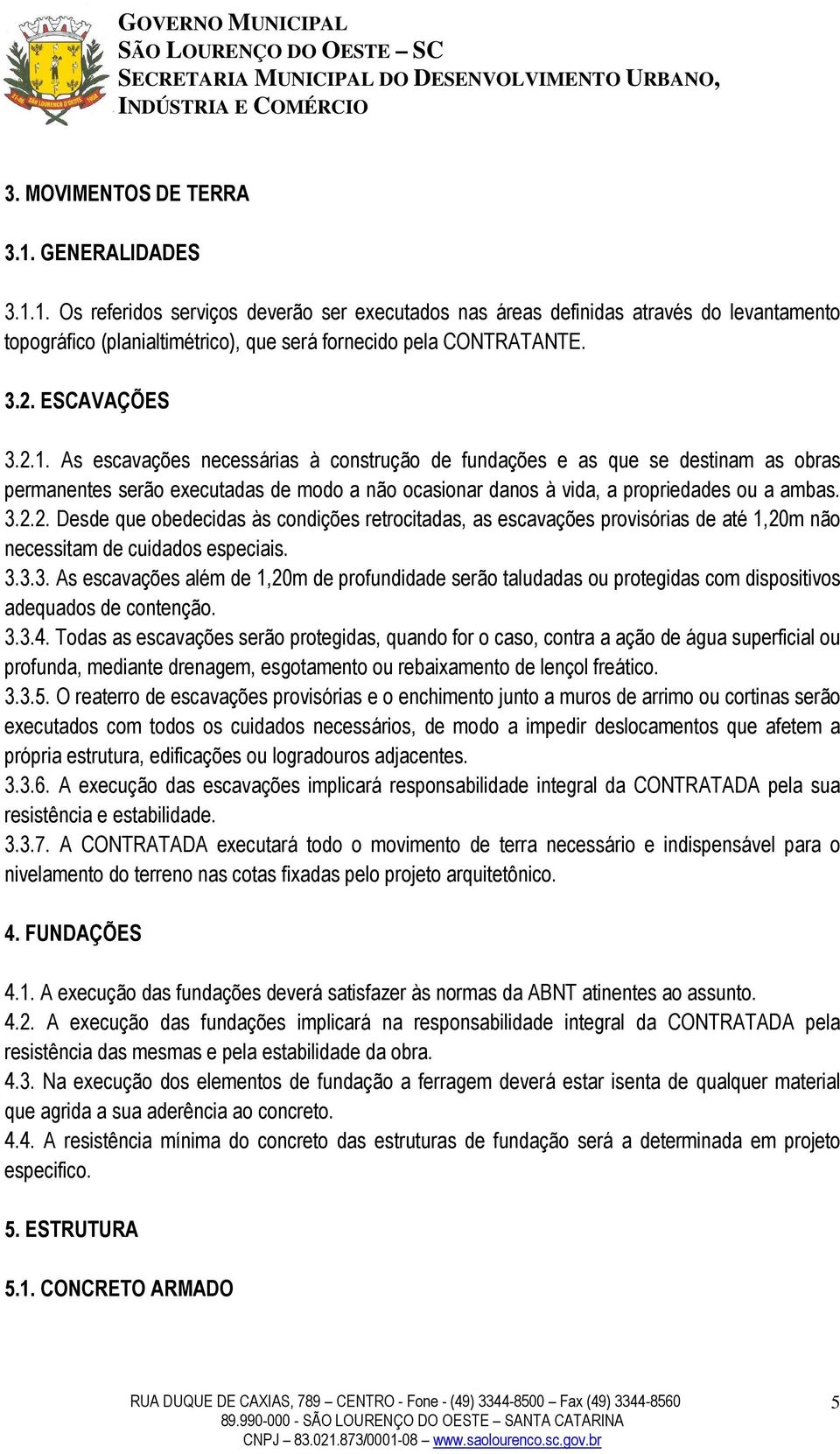 3.2.2. Desde que obedecidas às condições retrocitadas, as escavações provisórias de até 1,20m não necessitam de cuidados especiais. 3.3.3. As escavações além de 1,20m de profundidade serão taludadas ou protegidas com dispositivos adequados de contenção.