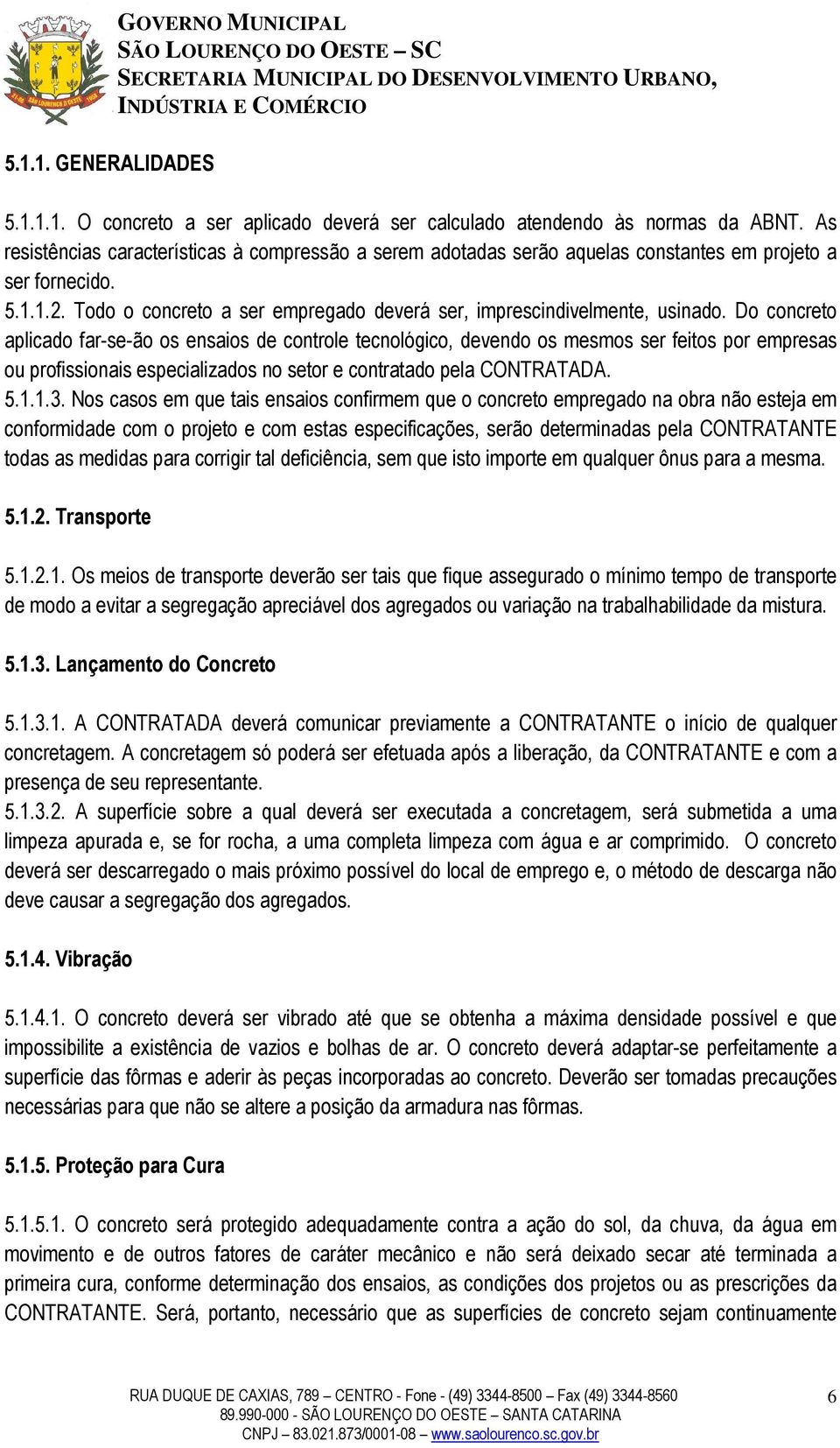 Do concreto aplicado far-se-ão os ensaios de controle tecnológico, devendo os mesmos ser feitos por empresas ou profissionais especializados no setor e contratado pela CONTRATADA. 5.1.1.3.