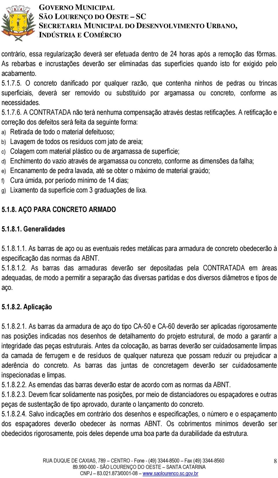 1.7.5. O concreto danificado por qualquer razão, que contenha ninhos de pedras ou trincas superficiais, deverá ser removido ou substituído por argamassa ou concreto, conforme as necessidades. 5.1.7.6.