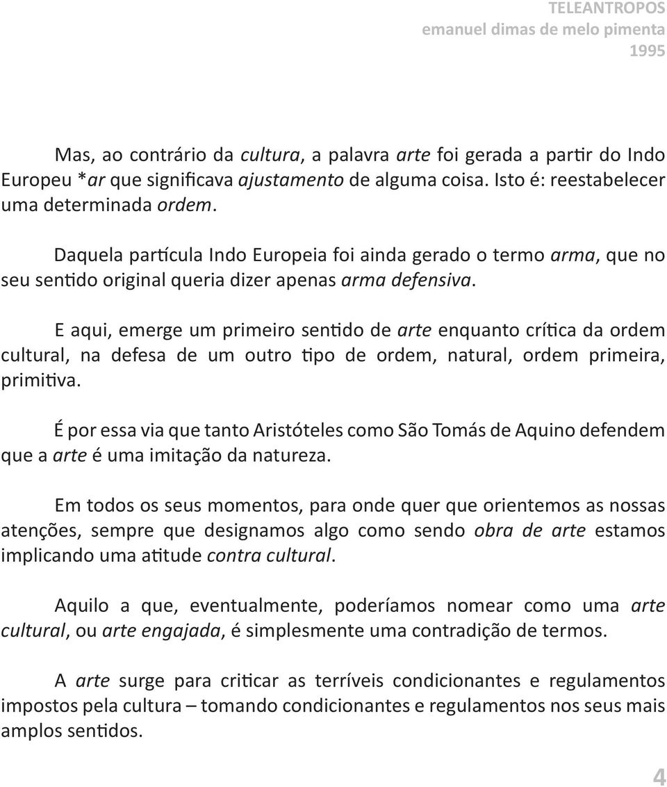 E aqui, emerge um primeiro sentido de arte enquanto crítica da ordem cultural, na defesa de um outro tipo de ordem, natural, ordem primeira, primitiva.