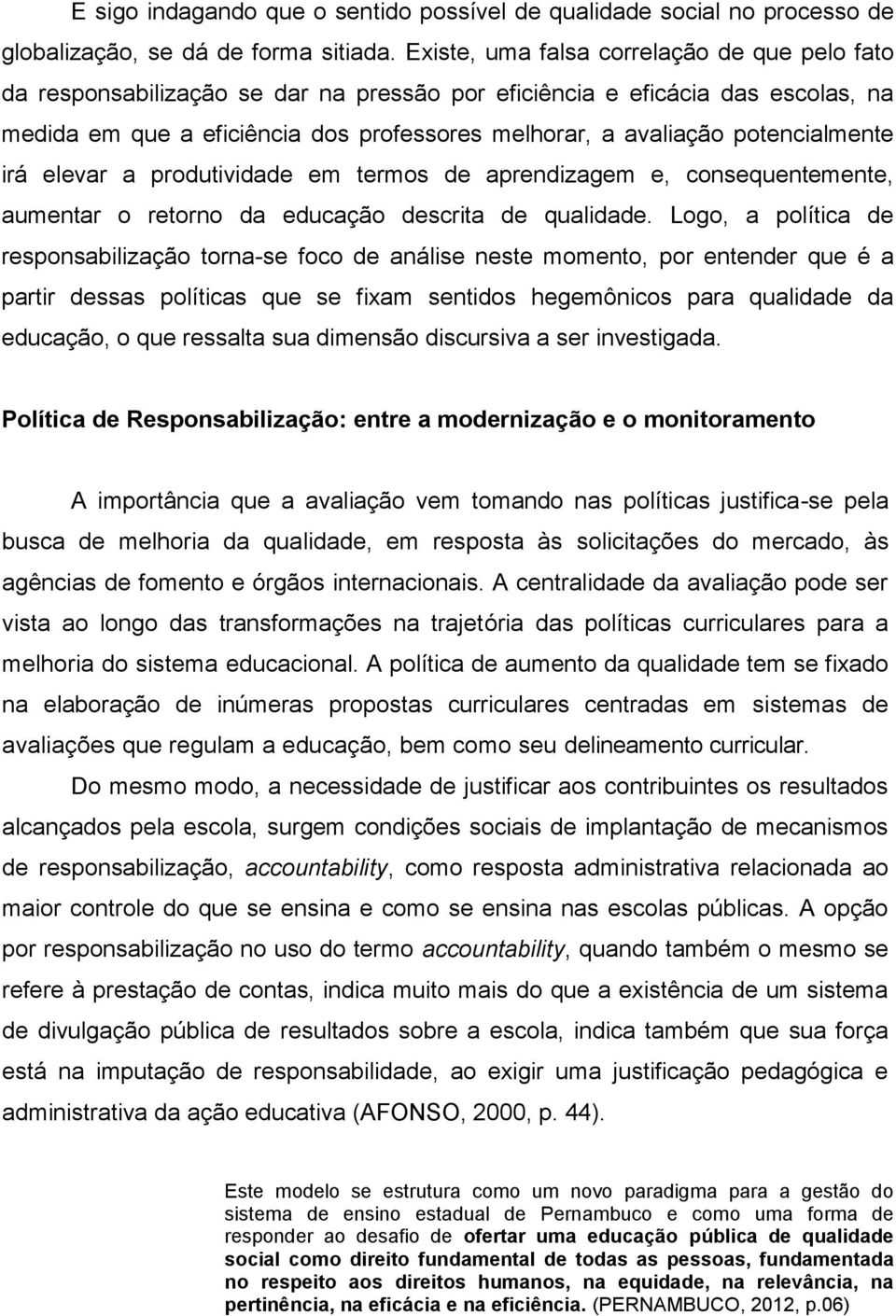 potencialmente irá elevar a produtividade em termos de aprendizagem e, consequentemente, aumentar o retorno da educação descrita de qualidade.