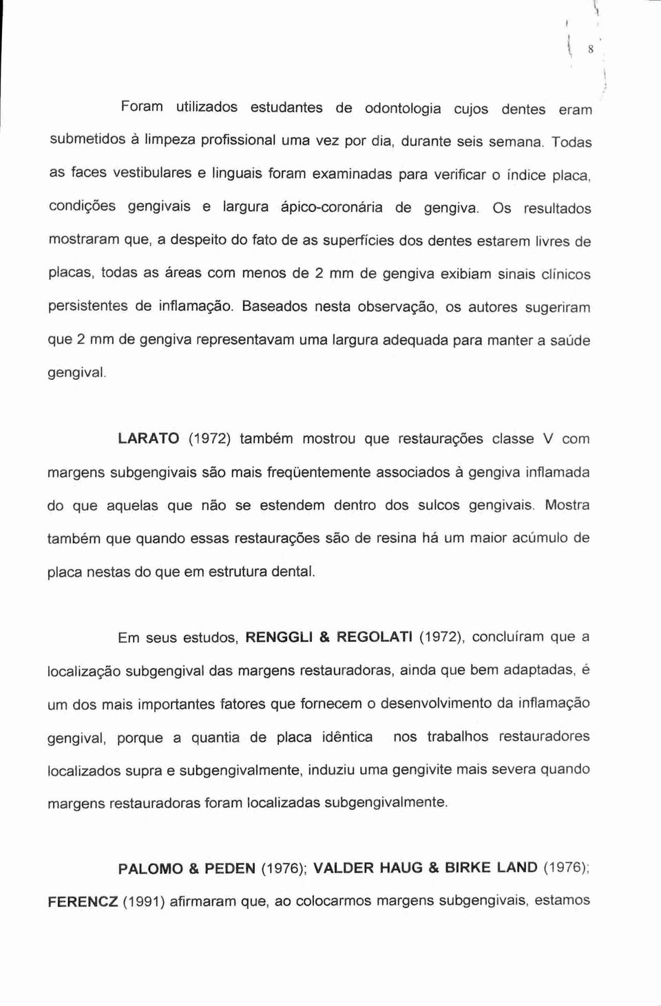 Os resultados mostraram que, a despeito do fato de as superfícies dos dentes estarem livres de placas, todas as áreas com menos de 2 mm de gengiva exibiam sinais clínicos persistentes de inflamação.