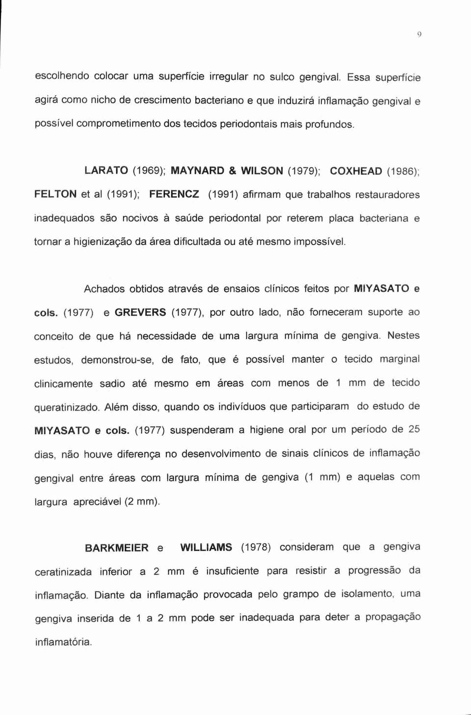 LARATO (1969); MAYNARD & WILSON (1979); COXHEAD (1986), FELTON et al (1991); FERENCZ (1991) afirmam que trabalhos restauradores inadequados são nocivos à saúde periodontal por reterem placa