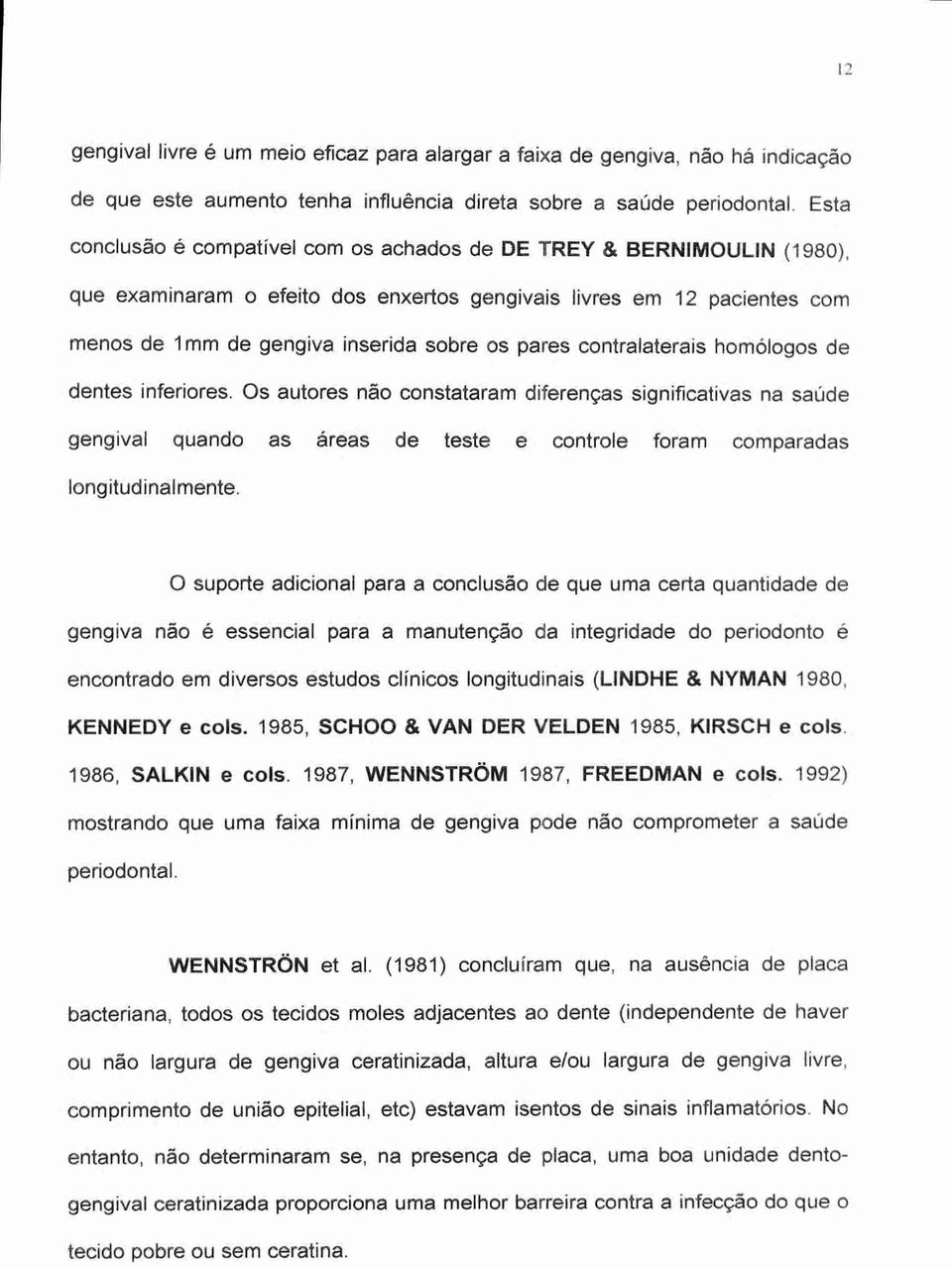 contralaterais homólogos de dentes inferiores. Os autores não constataram diferenças significativas na saúde gengival quando as areas de teste e controle foram comparadas longitudinalmente.