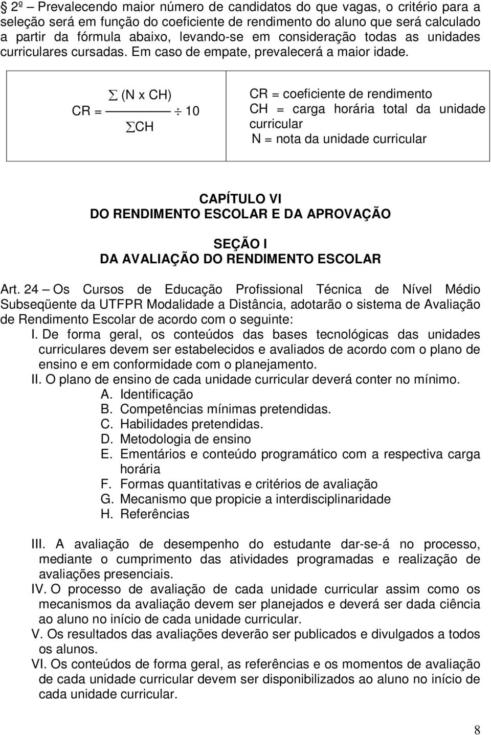 (N x CH) CR = 10 CH CR = coeficiente de rendimento CH = carga horária total da unidade curricular N = nota da unidade curricular CAPÍTULO VI DO RENDIMENTO ESCOLAR E DA APROVAÇÃO SEÇÃO I DA AVALIAÇÃO