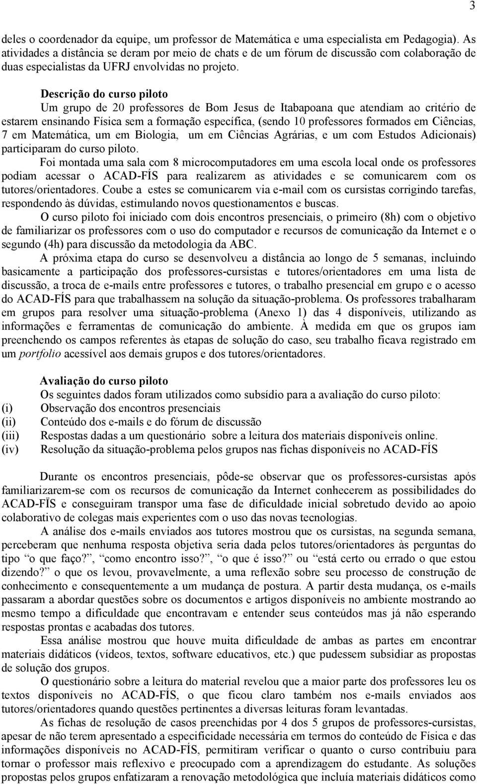 Descrição do curso piloto Um grupo de 20 professores de Bom Jesus de Itabapoana que atendiam ao critério de estarem ensinando Física sem a formação específica, (sendo 10 professores formados em