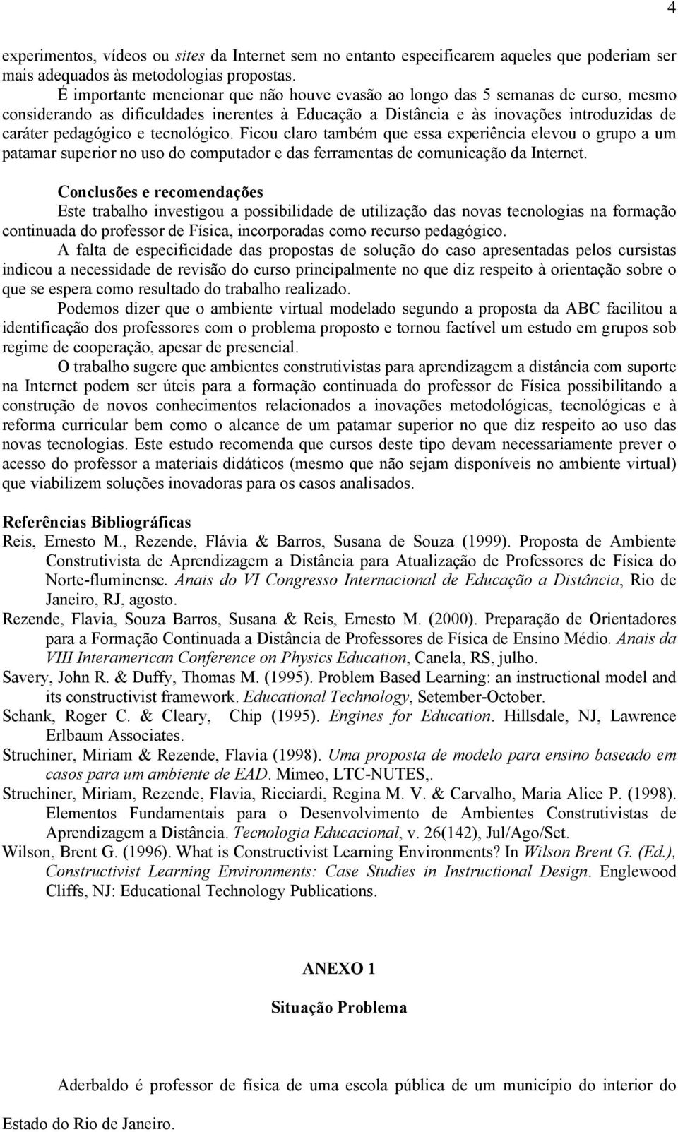 tecnológico. Ficou claro também que essa experiência elevou o grupo a um patamar superior no uso do computador e das ferramentas de comunicação da Internet.