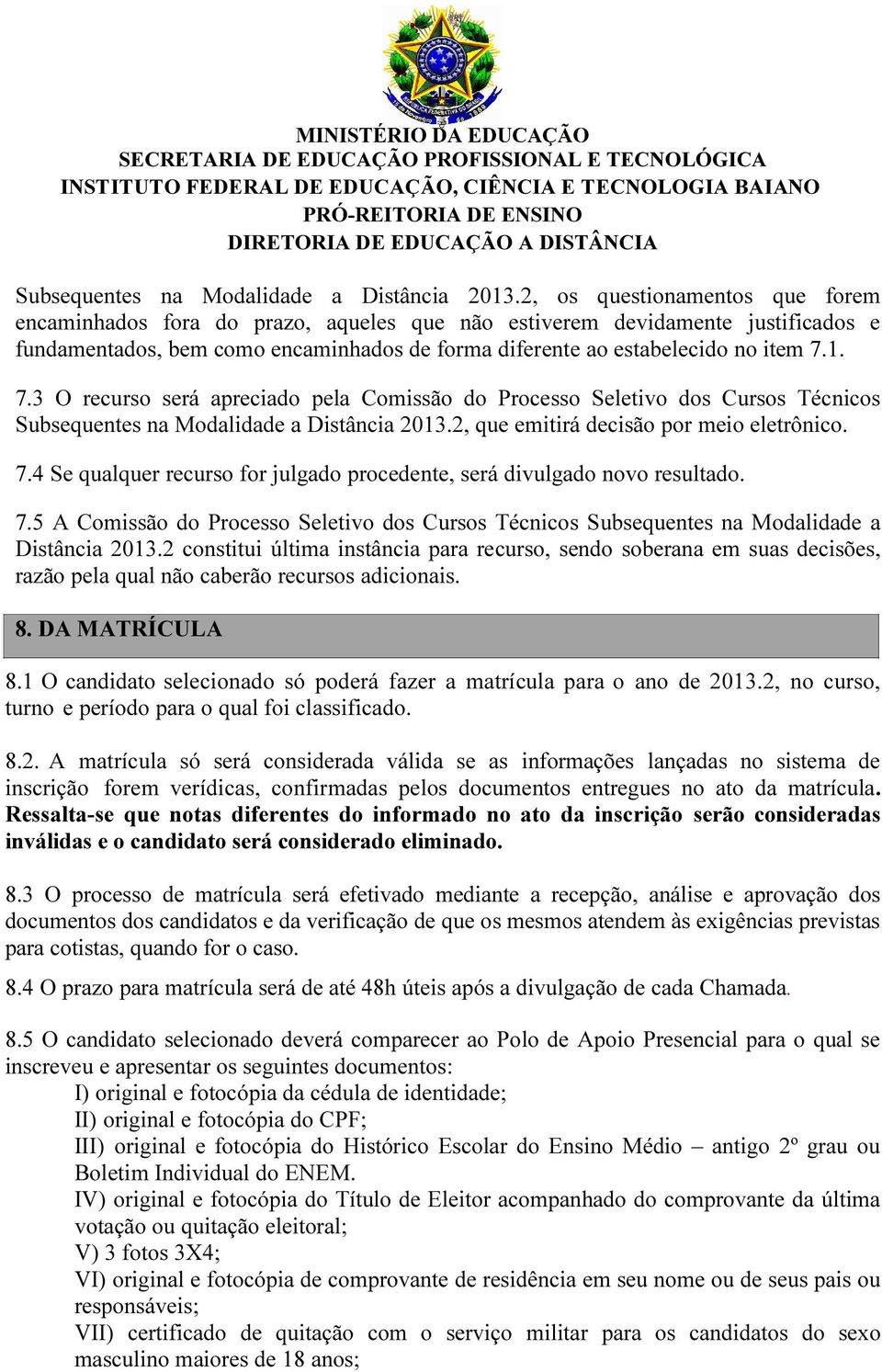 1. 7.3 O recurso será apreciado pela Comissão do Processo Seletivo dos Cursos Técnicos 2, que emitirá decisão por meio eletrônico. 7.4 Se qualquer recurso for julgado procedente, será divulgado novo resultado.