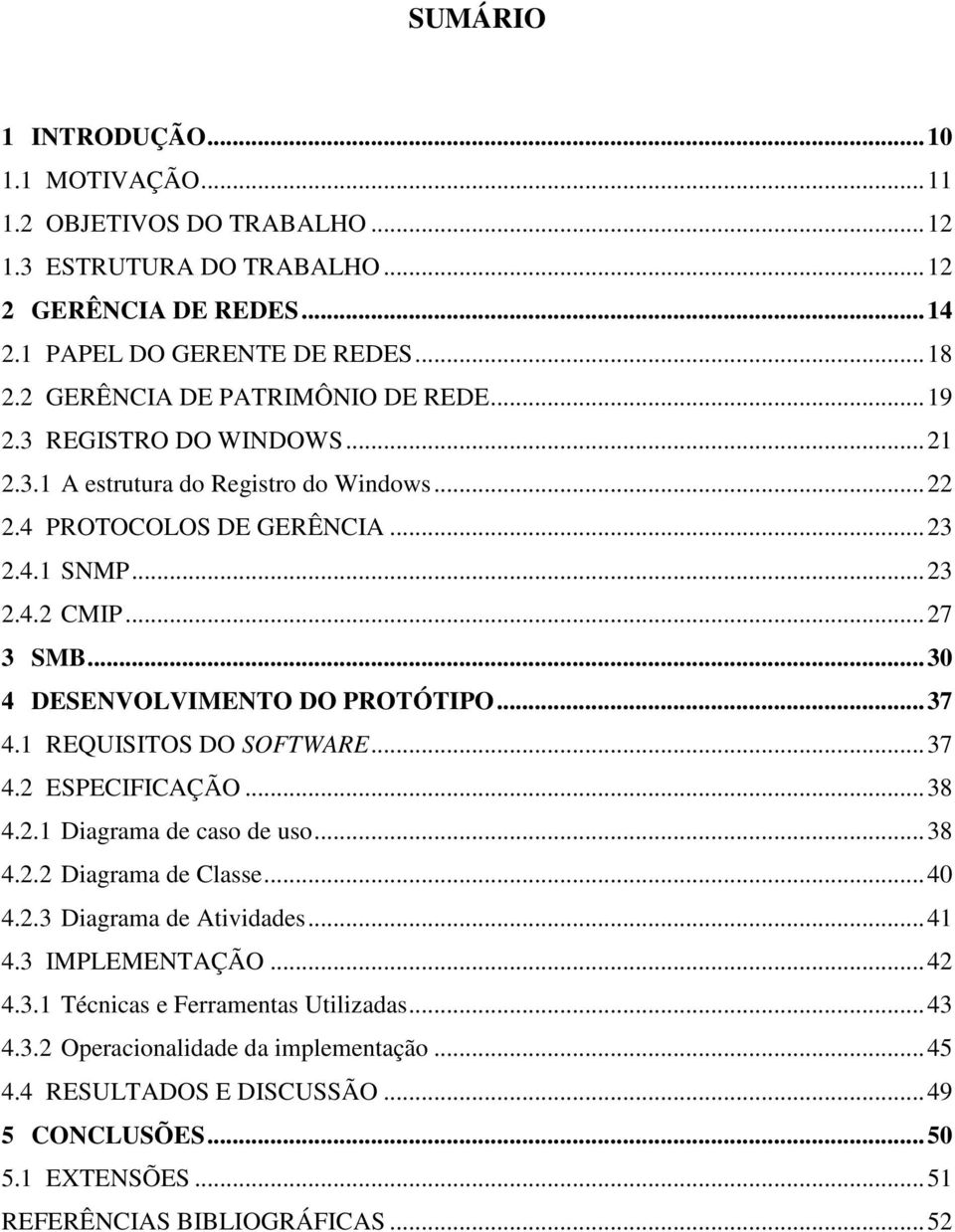 ..30 4 DESENVOLVIMENTO DO PROTÓTIPO...37 4.1 REQUISITOS DO SOFTWARE...37 4.2 ESPECIFICAÇÃO...38 4.2.1 Diagrama de caso de uso...38 4.2.2 Diagrama de Classe...40 4.2.3 Diagrama de Atividades.