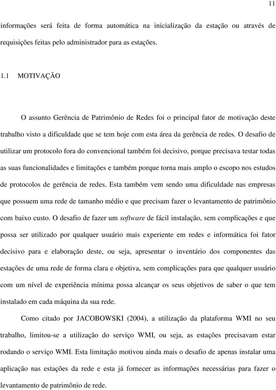 O desafio de utilizar um protocolo fora do convencional também foi decisivo, porque precisava testar todas as suas funcionalidades e limitações e também porque torna mais amplo o escopo nos estudos