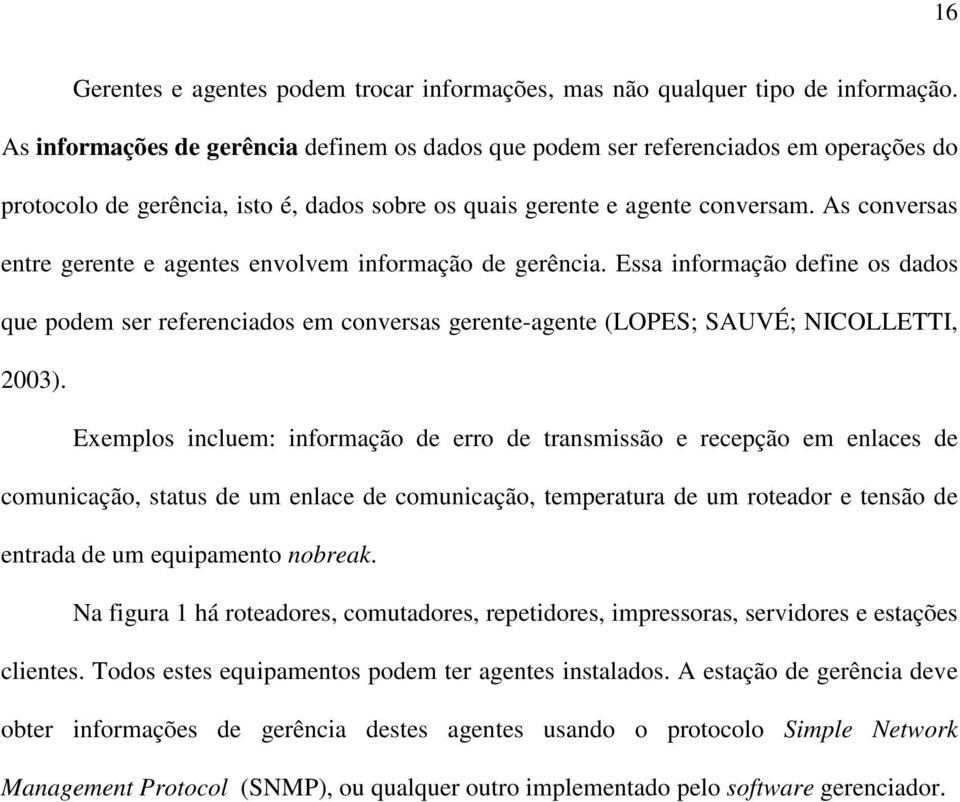 As conversas entre gerente e agentes envolvem informação de gerência. Essa informação define os dados que podem ser referenciados em conversas gerente-agente (LOPES; SAUVÉ; NICOLLETTI, 2003).