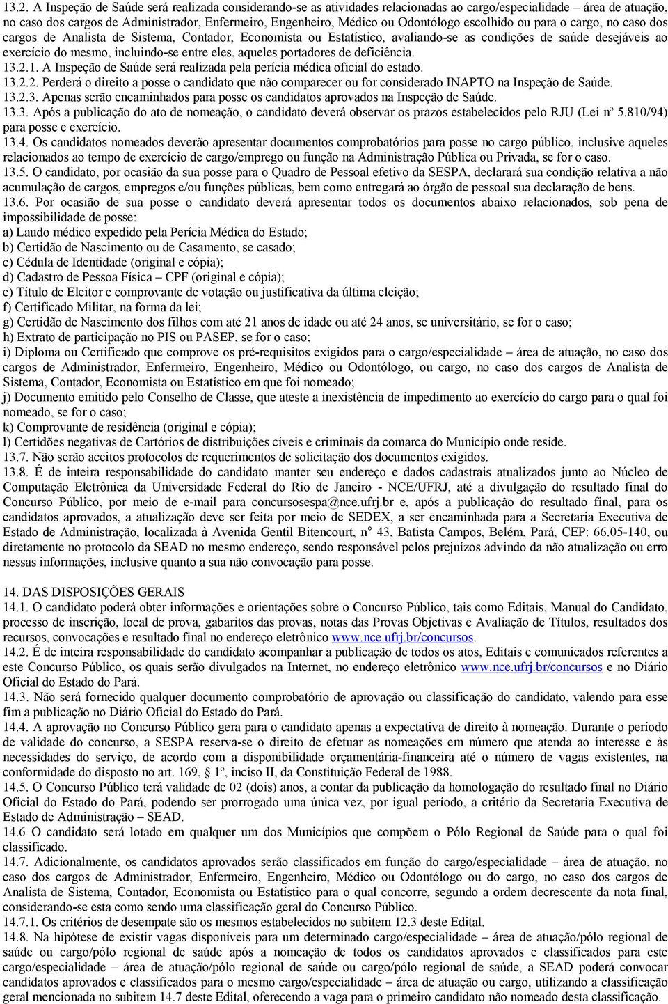 entre eles, aqueles portadores de deficiência. 13.2.1. A Inspeção de Saúde será realizada pela perícia médica oficial do estado. 13.2.2. Perderá o direito a posse o candidato que não comparecer ou for considerado INAPTO na Inspeção de Saúde.