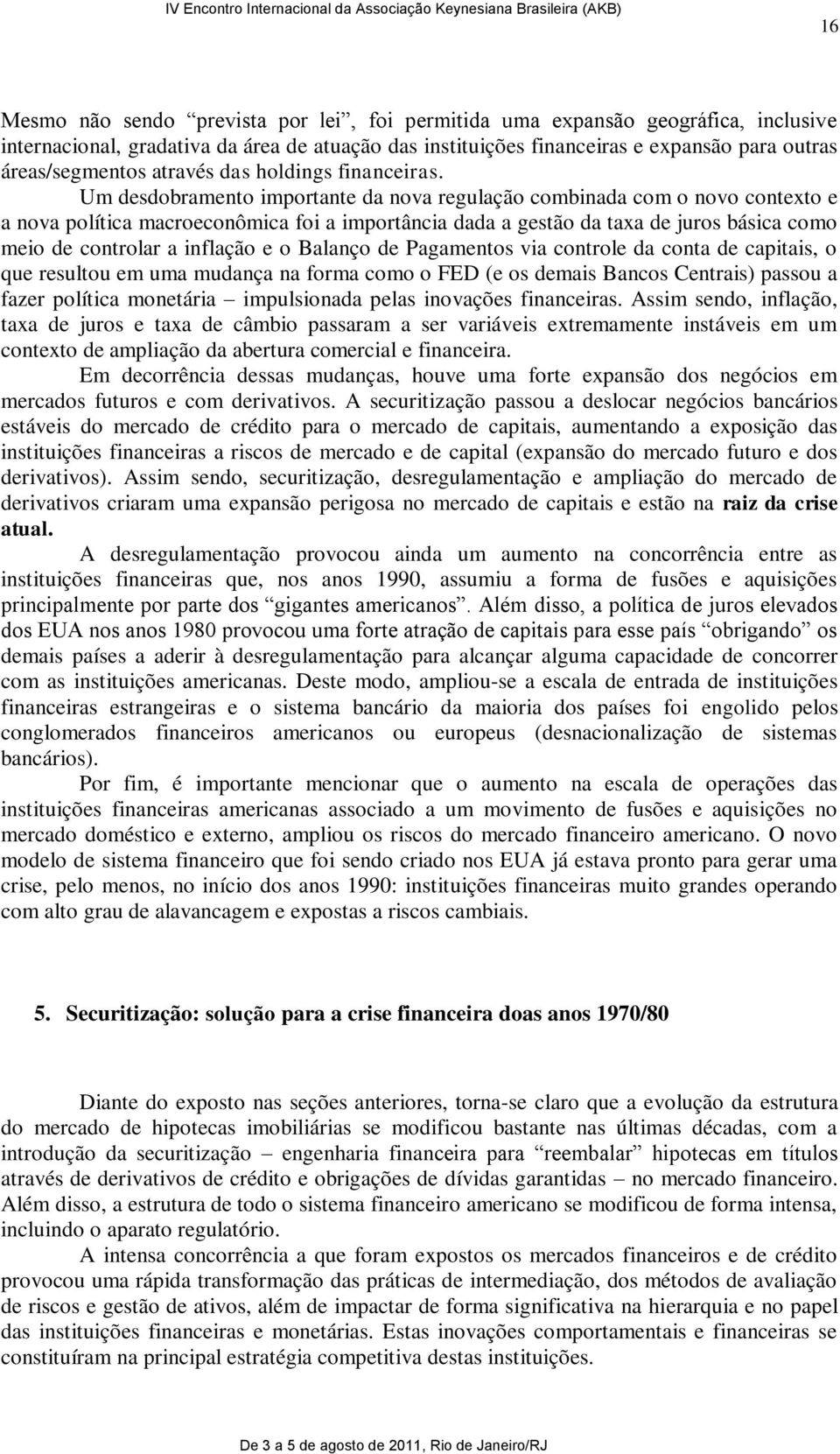 Um desdobramento importante da nova regulação combinada com o novo contexto e a nova política macroeconômica foi a importância dada a gestão da taxa de juros básica como meio de controlar a inflação