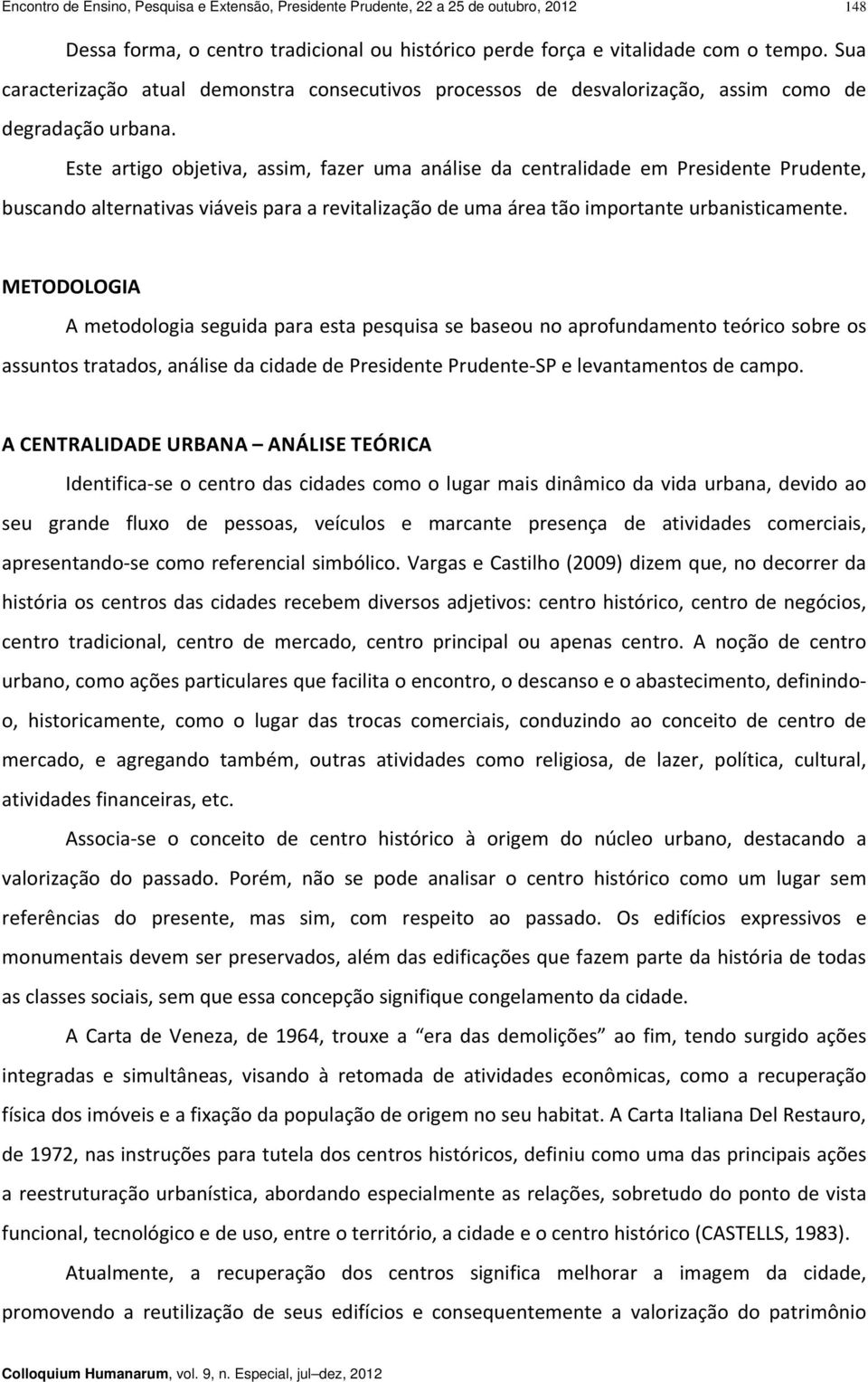 Este artigo objetiva, assim, fazer uma análise da centralidade em Presidente Prudente, buscando alternativas viáveis para a revitalização de uma área tão importante urbanisticamente.