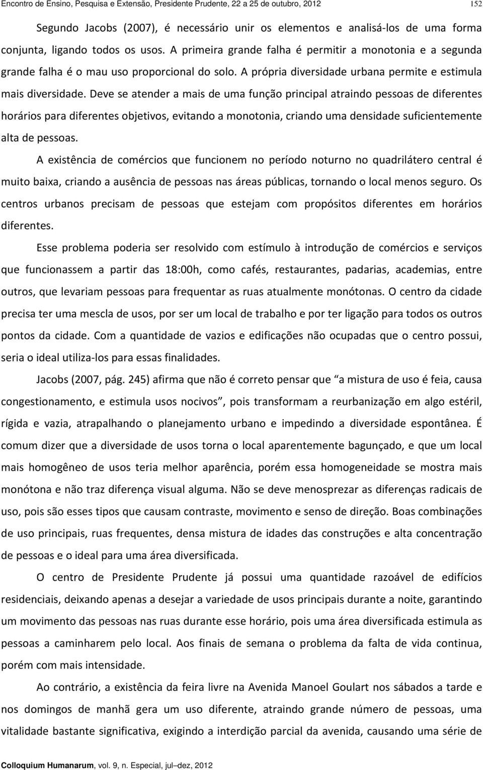 Deve se atender a mais de uma função principal atraindo pessoas de diferentes horários para diferentes objetivos, evitando a monotonia, criando uma densidade suficientemente alta de pessoas.