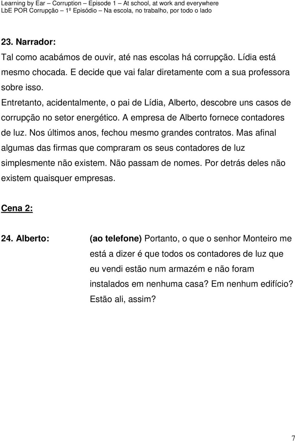 Nos últimos anos, fechou mesmo grandes contratos. Mas afinal algumas das firmas que compraram os seus contadores de luz simplesmente não existem. Não passam de nomes.