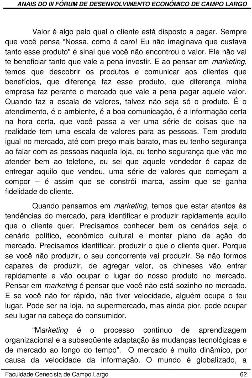 E ao pensar em marketing, temos que descobrir os produtos e comunicar aos clientes que benefícios, que diferença faz esse produto, que diferença minha empresa faz perante o mercado que vale a pena