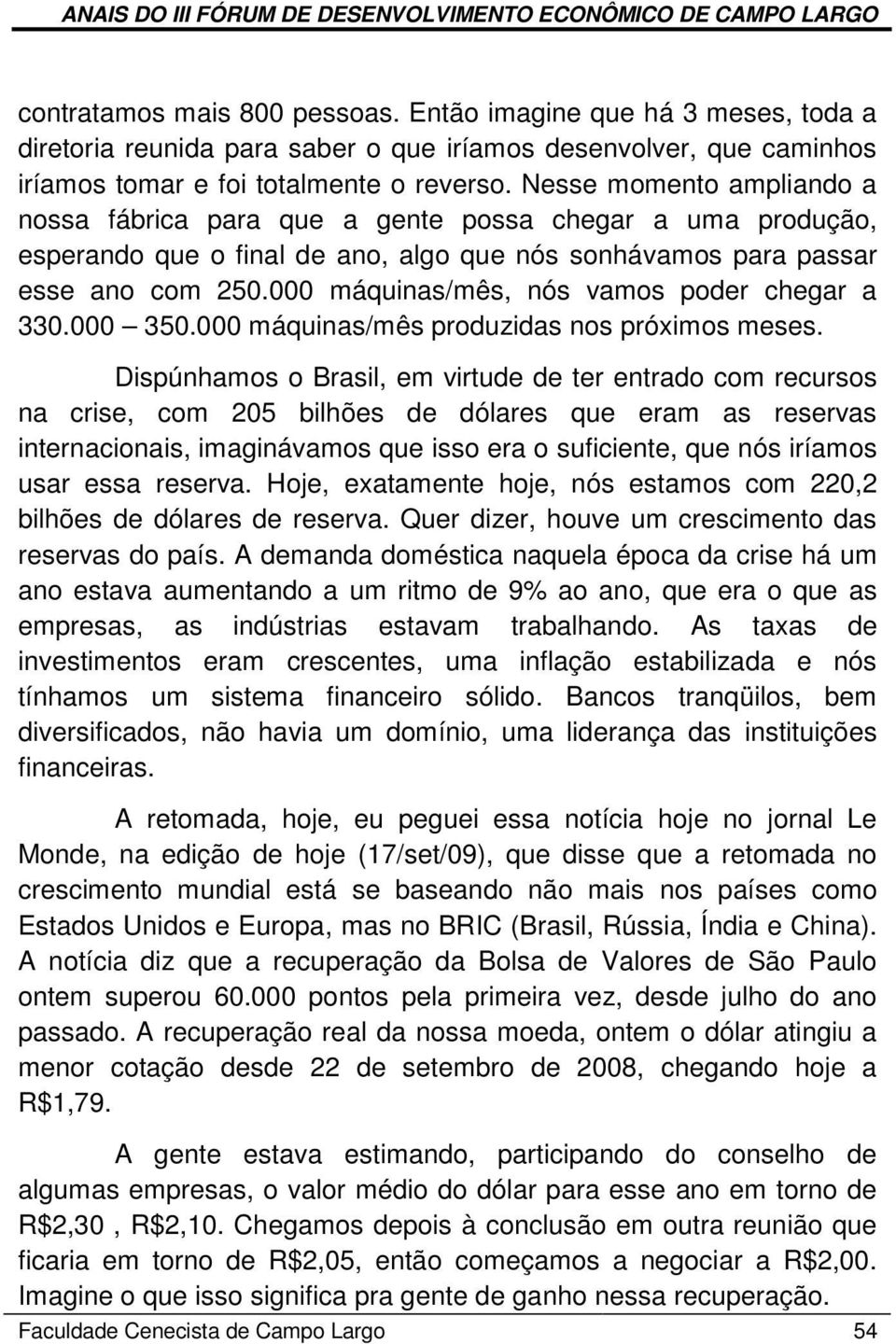 000 máquinas/mês, nós vamos poder chegar a 330.000 350.000 máquinas/mês produzidas nos próximos meses.