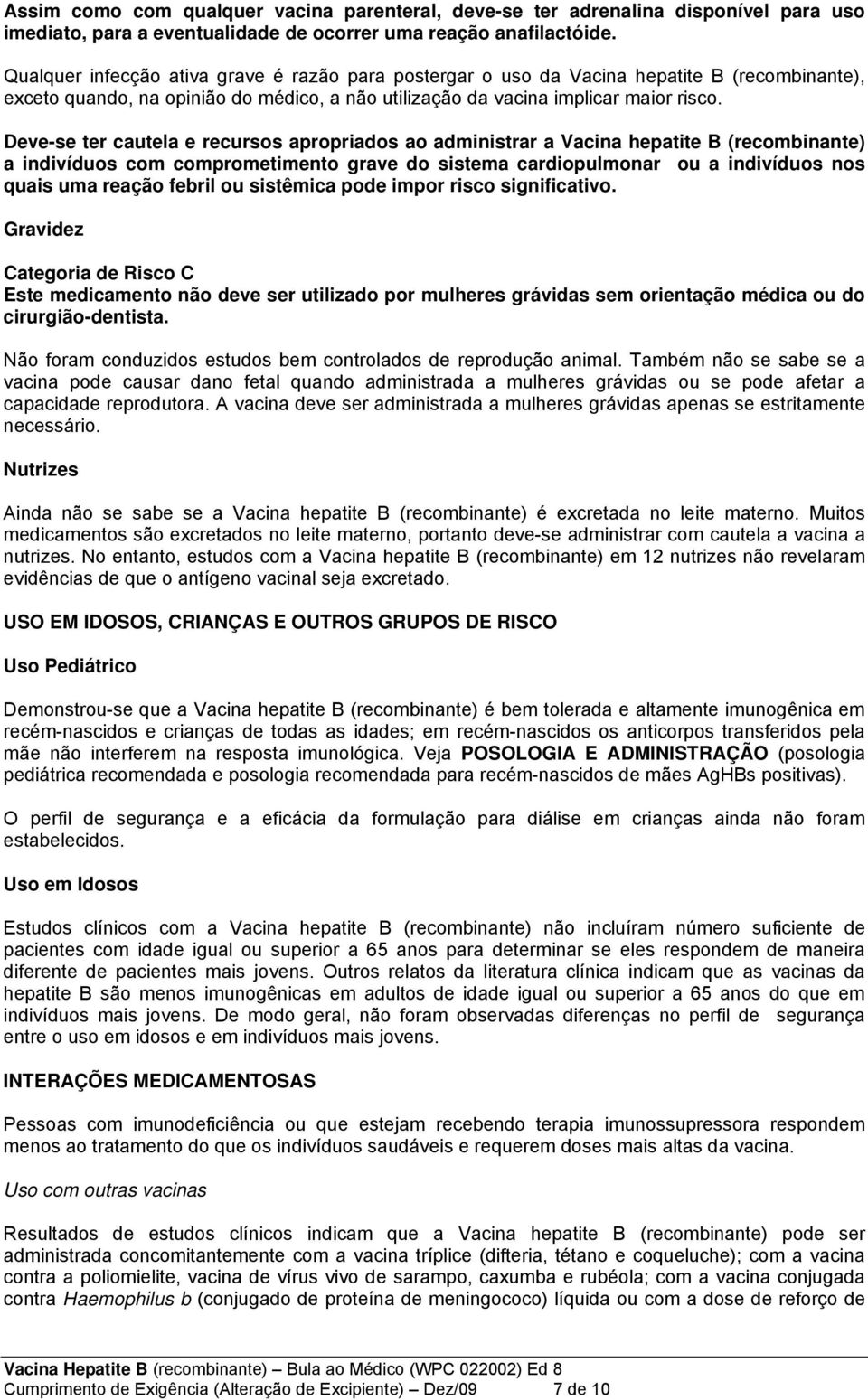 Deve-se ter cautela e recursos apropriados ao administrar a Vacina hepatite B (recombinante) a indivíduos com comprometimento grave do sistema cardiopulmonar ou a indivíduos nos quais uma reação