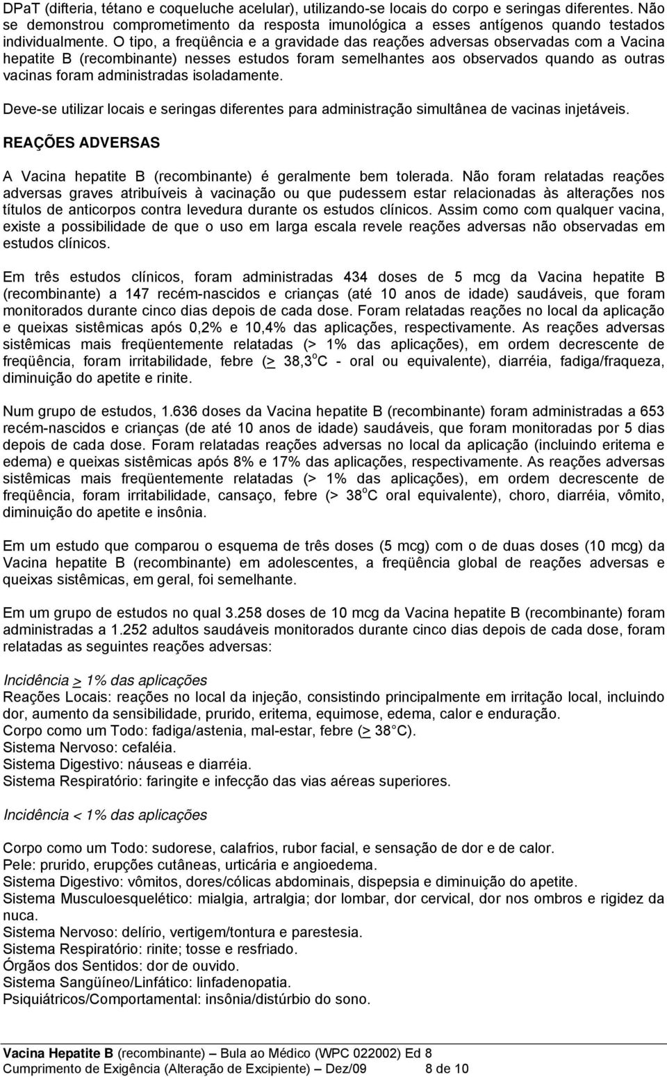 O tipo, a freqüência e a gravidade das reações adversas observadas com a Vacina hepatite B (recombinante) nesses estudos foram semelhantes aos observados quando as outras vacinas foram administradas