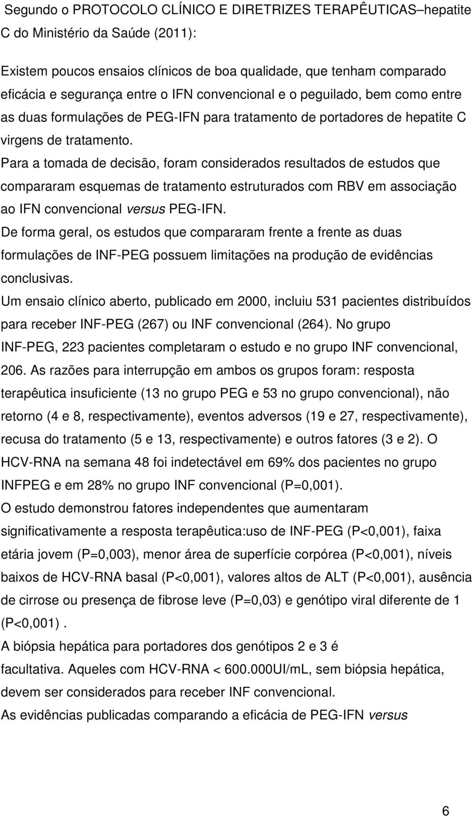 Para a tomada de decisão, foram considerados resultados de estudos que compararam esquemas de tratamento estruturados com RBV em associação ao IFN convencional versus PEG-IFN.