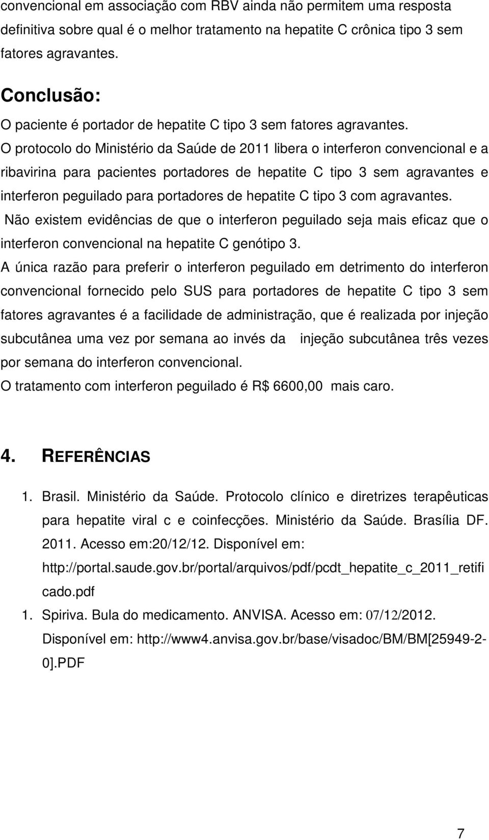 O protocolo do Ministério da Saúde de 2011 libera o interferon convencional e a ribavirina para pacientes portadores de hepatite C tipo 3 sem agravantes e interferon peguilado para portadores de