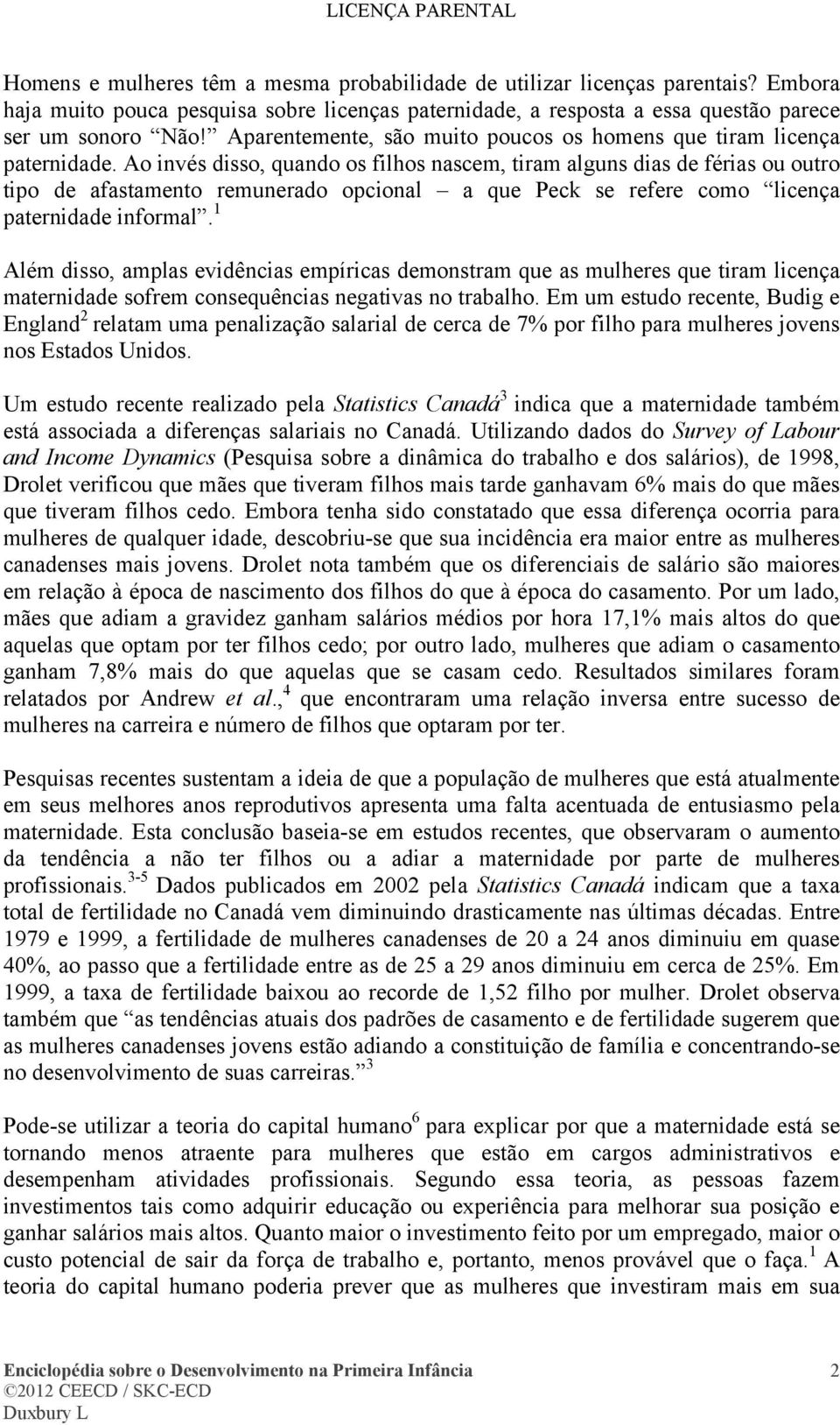 Ao invés disso, quando os filhos nascem, tiram alguns dias de férias ou outro tipo de afastamento remunerado opcional a que Peck se refere como licença paternidade informal.