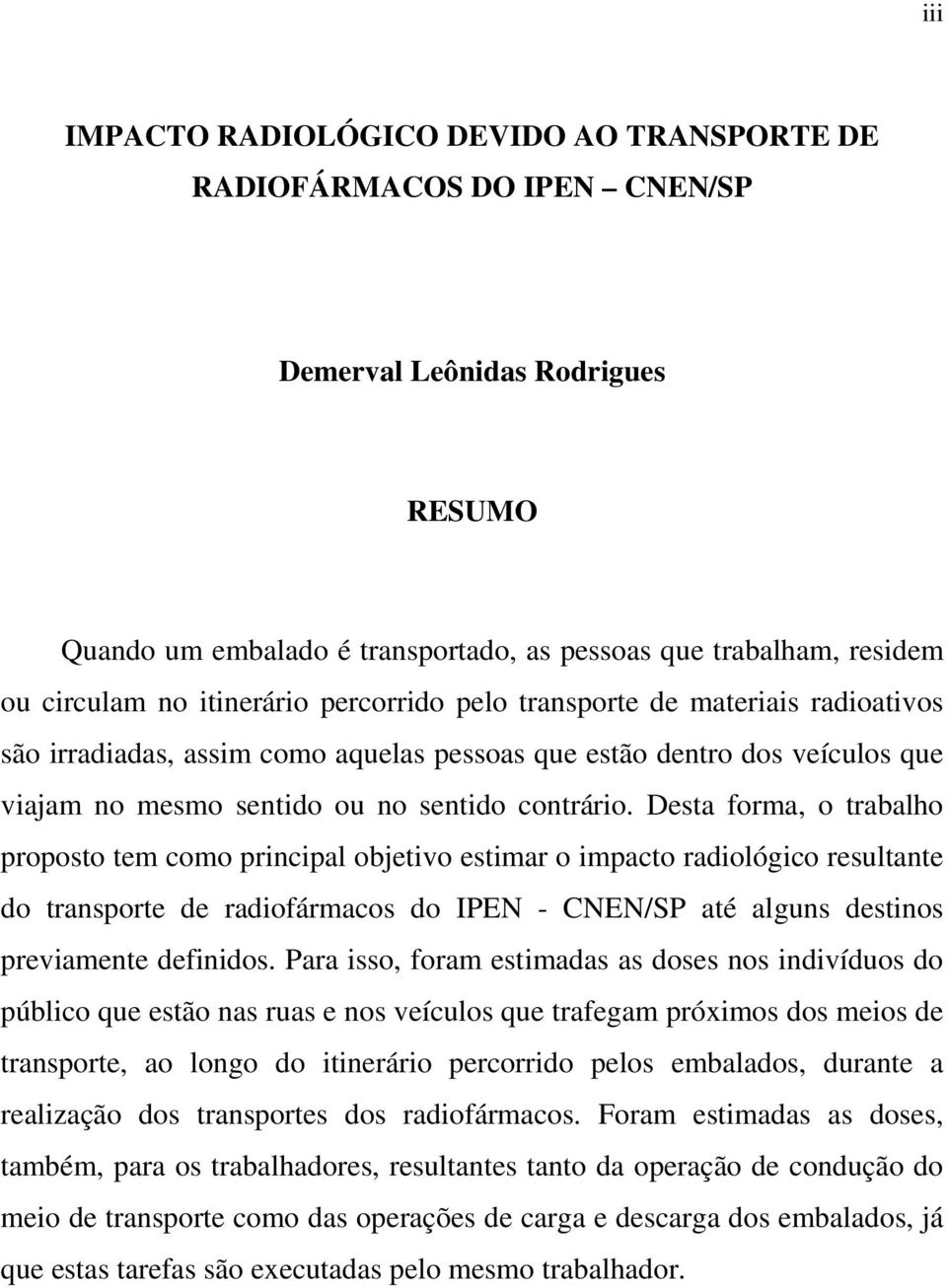 forma, o trabalho proposto tem como principal objetivo estimar o impacto radiológico resultante do transporte de radiofármacos do IPEN - CNEN/SP até alguns destinos previamente definidos Para isso,