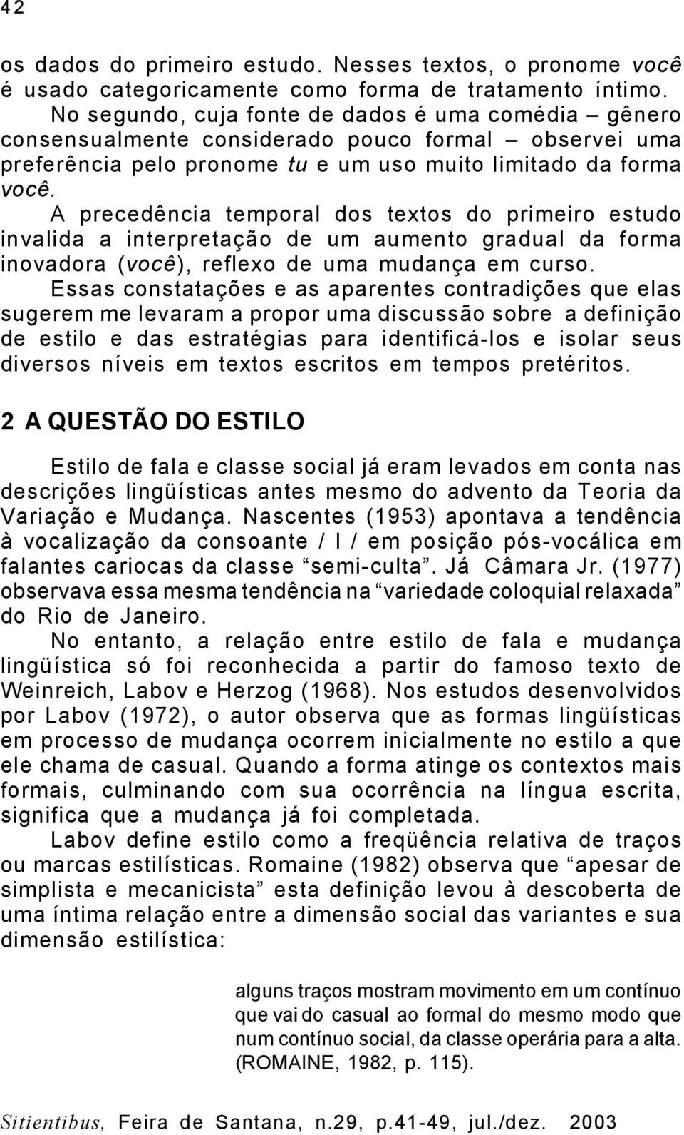 A precedência temporal dos textos do primeiro estudo invalida a interpretação de um aumento gradual da forma inovadora (você), reflexo de uma mudança em curso.