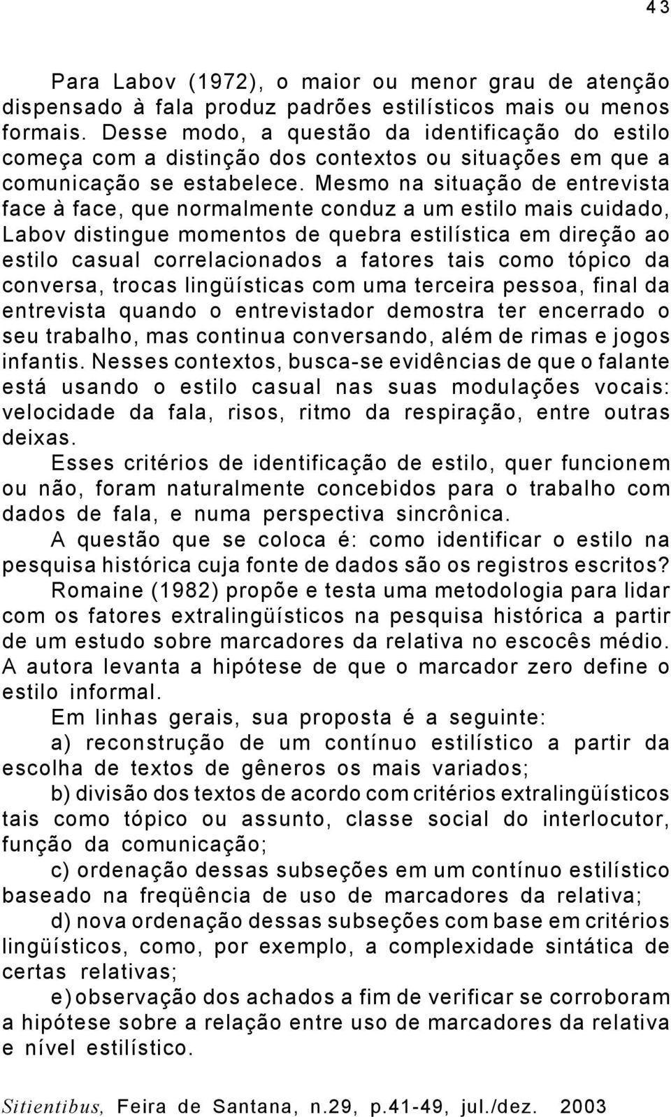 Mesmo na situação de entrevista face à face, que normalmente conduz a um estilo mais cuidado, Labov distingue momentos de quebra estilística em direção ao estilo casual correlacionados a fatores tais