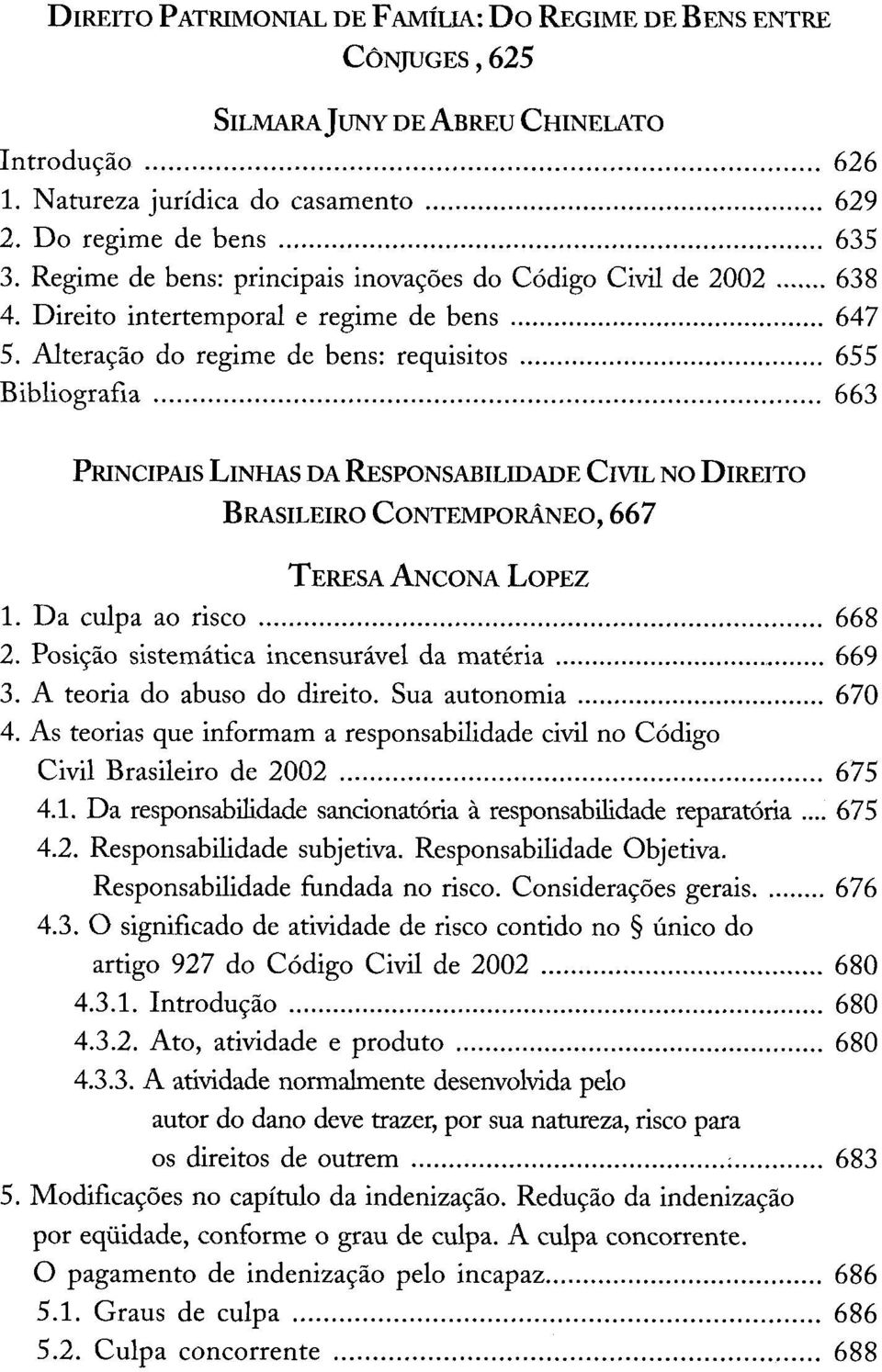 .. 655 Bibliografia... 663 P rincipais L in h a s d a R e spo n sa b il id a d e C ivil n o D ireito B rasileiro C o n t e m p o r á n e o, 6 6 7 T er esa A n c o n a L o p e z 1. D a culpa ao risco.